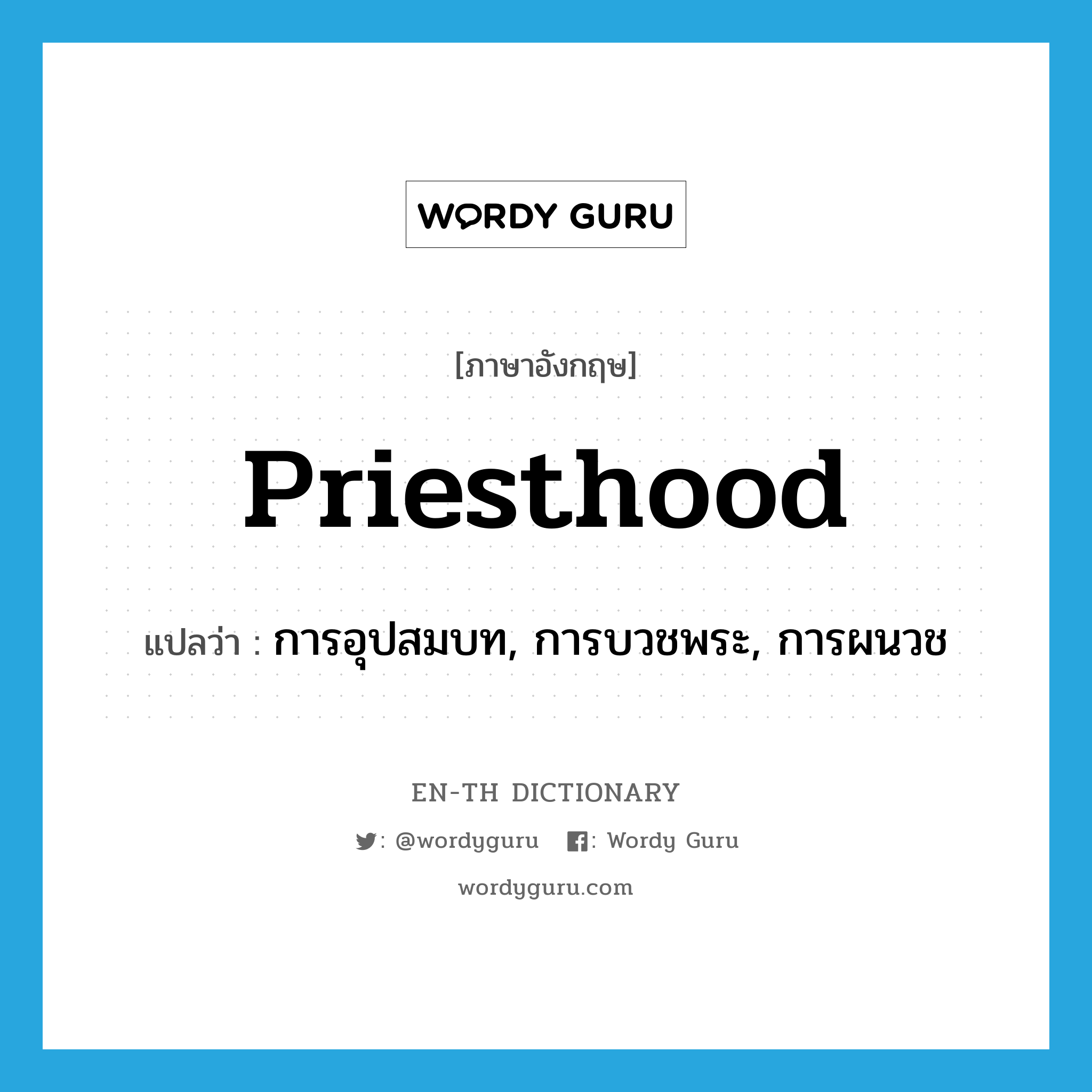 การอุปสมบท, การบวชพระ, การผนวช ภาษาอังกฤษ?, คำศัพท์ภาษาอังกฤษ การอุปสมบท, การบวชพระ, การผนวช แปลว่า priesthood ประเภท N หมวด N