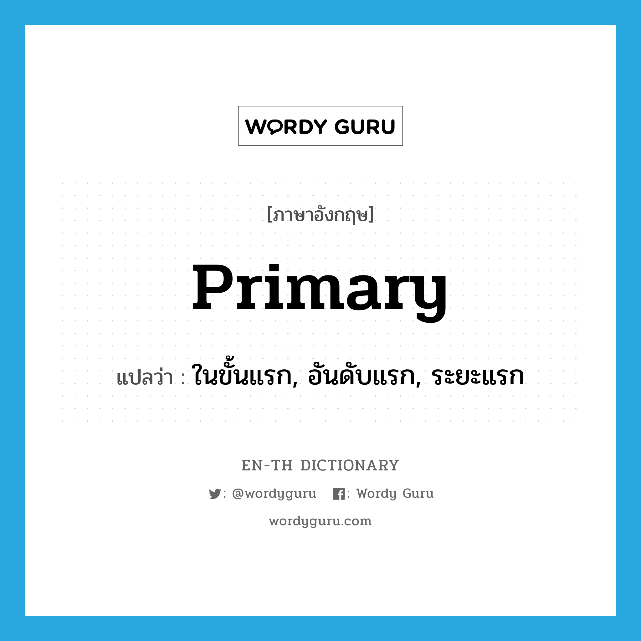 primary แปลว่า?, คำศัพท์ภาษาอังกฤษ primary แปลว่า ในขั้นแรก, อันดับแรก, ระยะแรก ประเภท ADJ หมวด ADJ