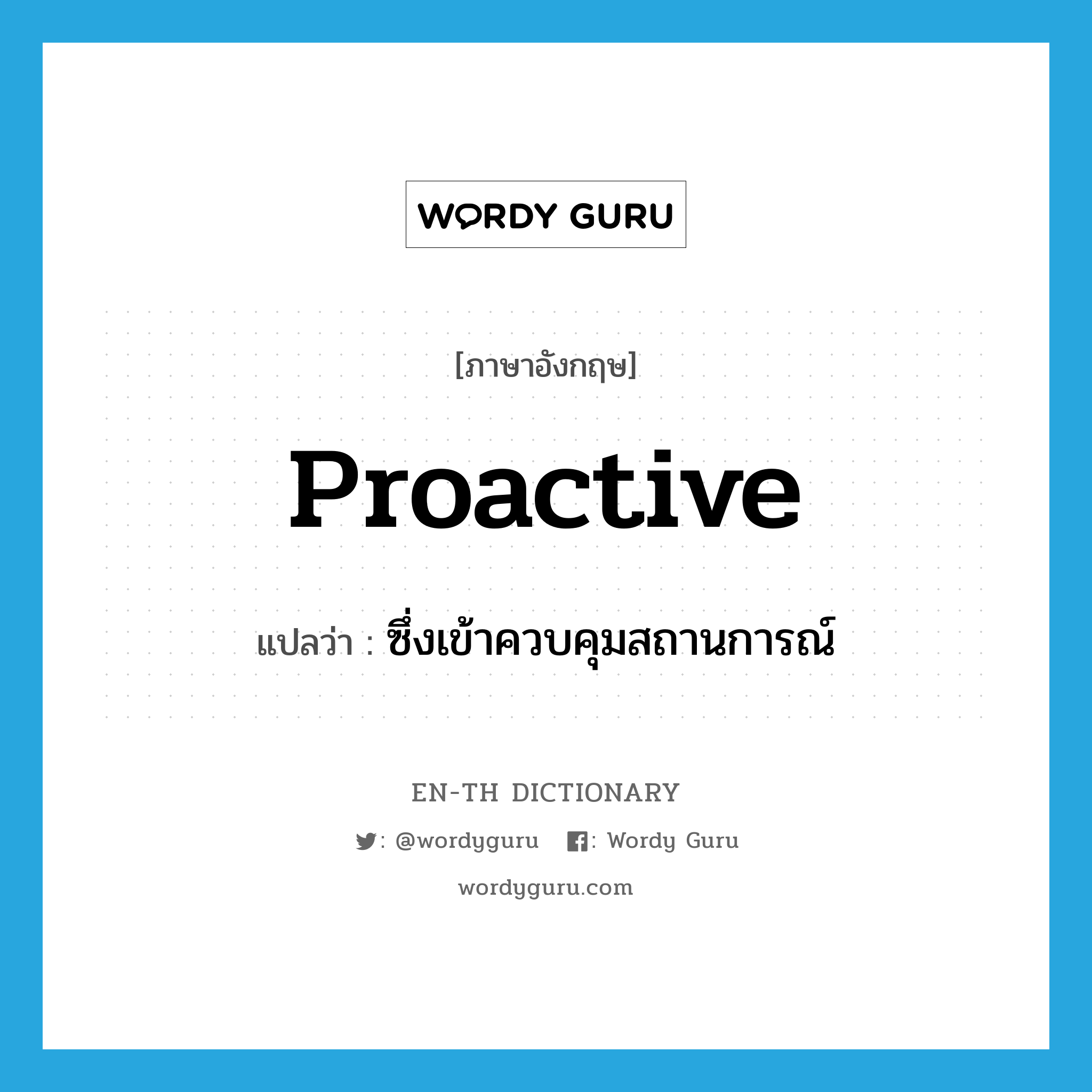 proactive แปลว่า?, คำศัพท์ภาษาอังกฤษ proactive แปลว่า ซึ่งเข้าควบคุมสถานการณ์ ประเภท ADJ หมวด ADJ