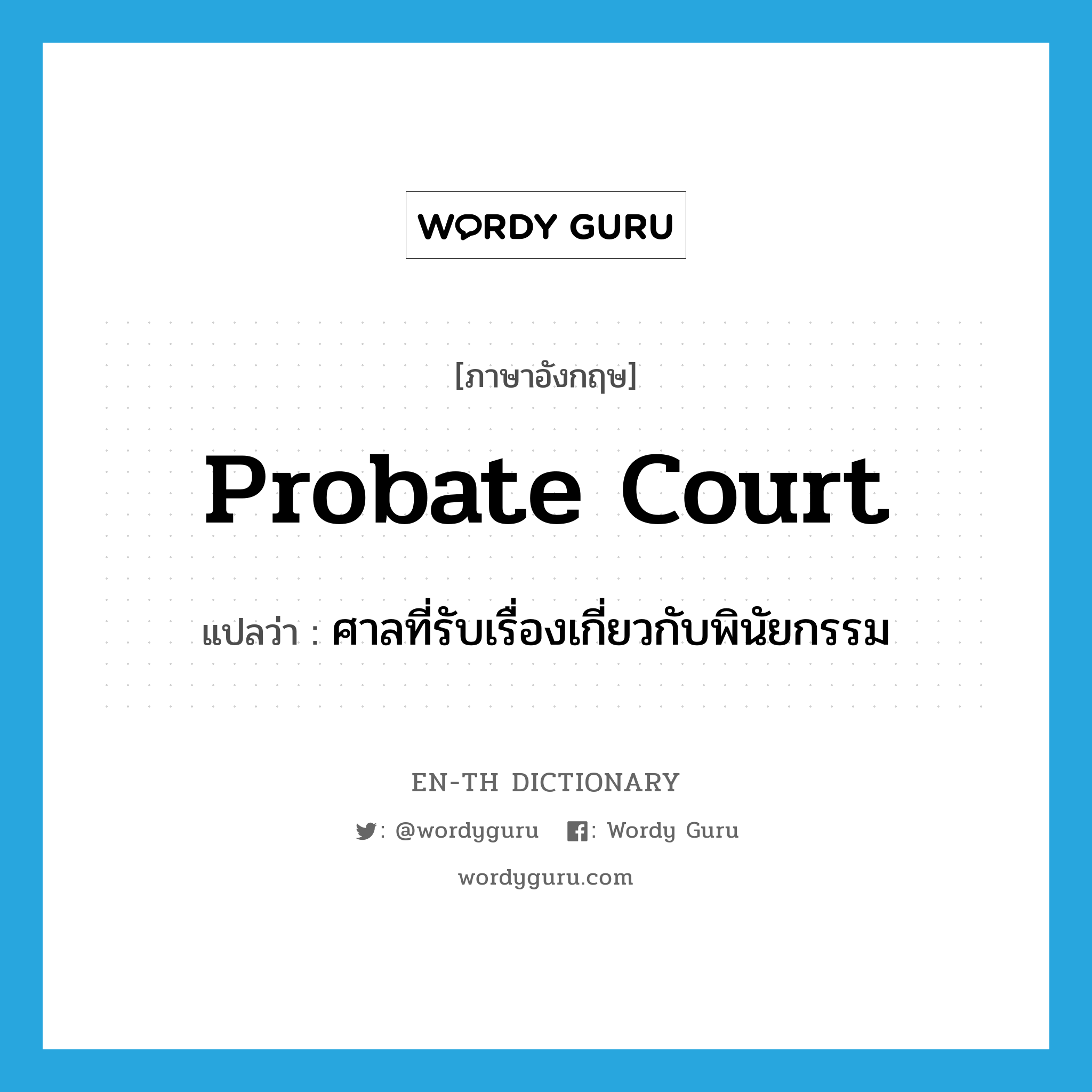 probate court แปลว่า?, คำศัพท์ภาษาอังกฤษ probate court แปลว่า ศาลที่รับเรื่องเกี่ยวกับพินัยกรรม ประเภท N หมวด N