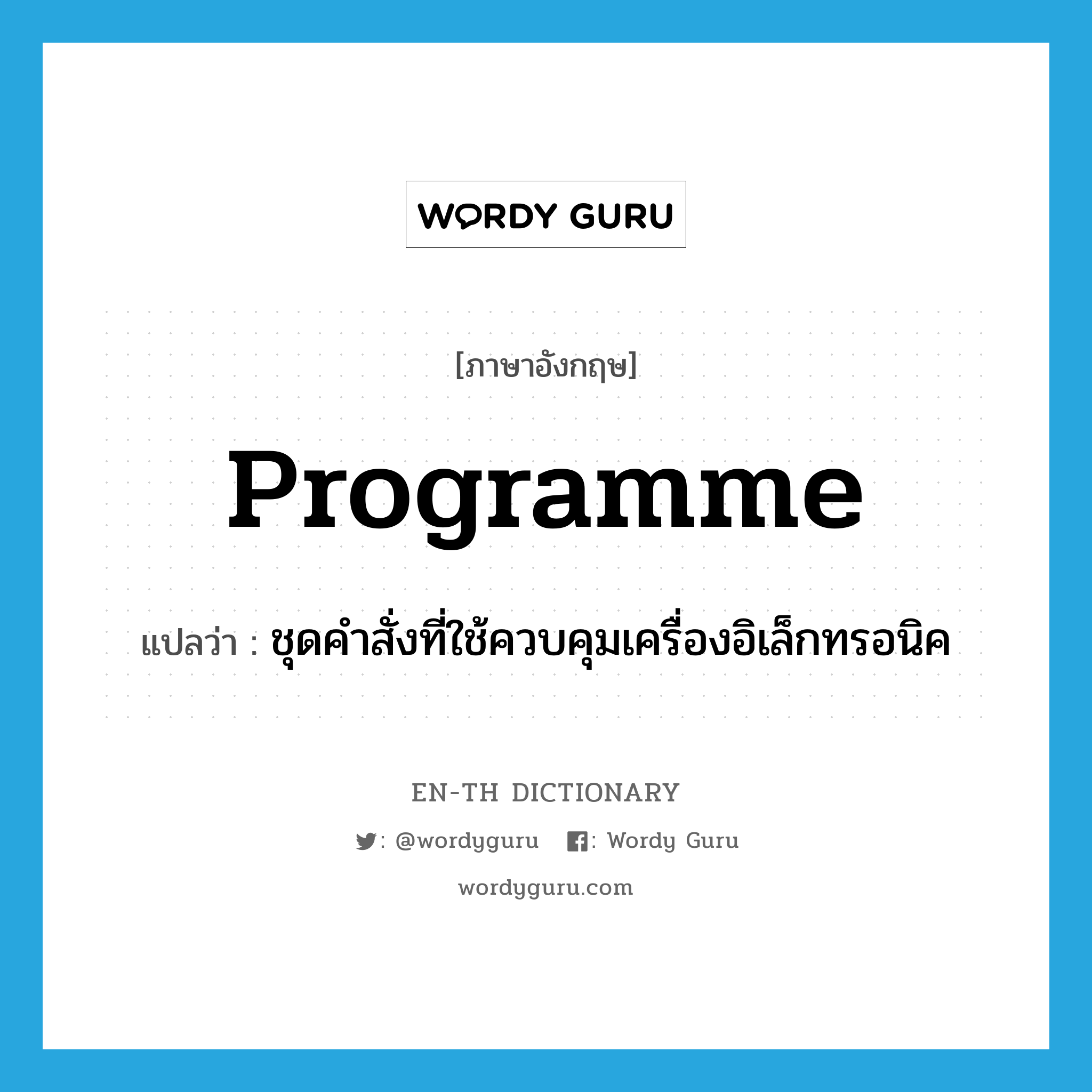 programme แปลว่า?, คำศัพท์ภาษาอังกฤษ programme แปลว่า ชุดคำสั่งที่ใช้ควบคุมเครื่องอิเล็กทรอนิค ประเภท N หมวด N