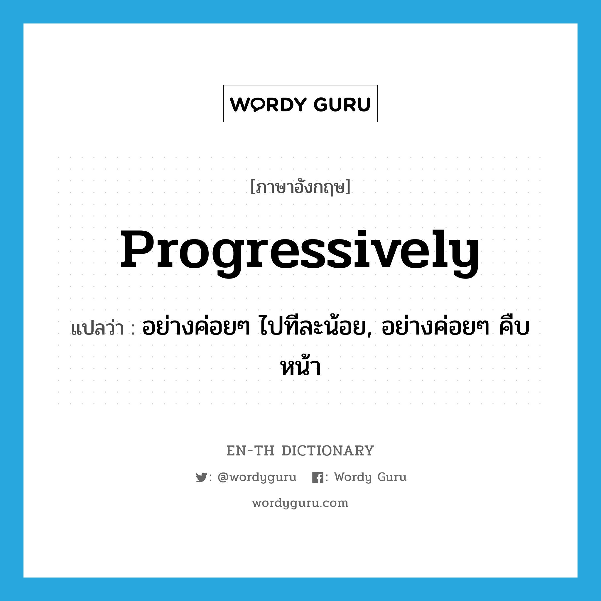 progressively แปลว่า?, คำศัพท์ภาษาอังกฤษ progressively แปลว่า อย่างค่อยๆ ไปทีละน้อย, อย่างค่อยๆ คืบหน้า ประเภท ADV หมวด ADV