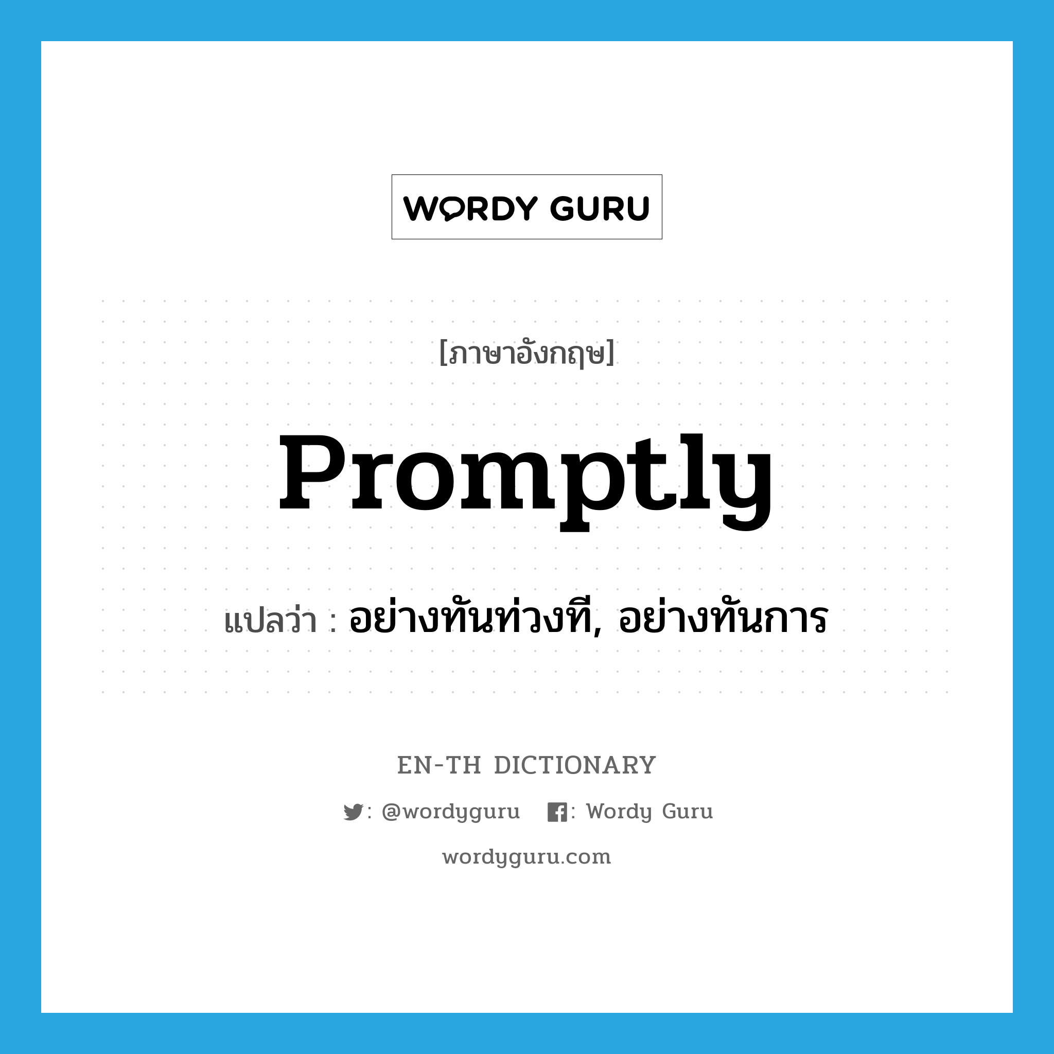 promptly แปลว่า?, คำศัพท์ภาษาอังกฤษ promptly แปลว่า อย่างทันท่วงที, อย่างทันการ ประเภท ADV หมวด ADV