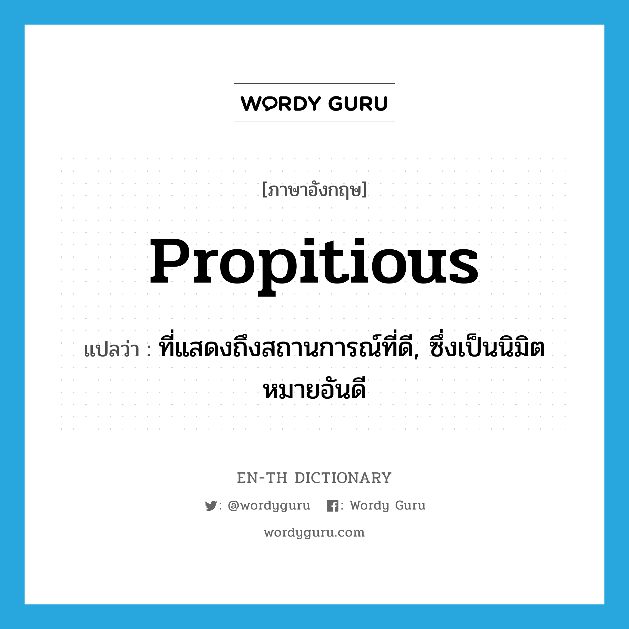 propitious แปลว่า?, คำศัพท์ภาษาอังกฤษ propitious แปลว่า ที่แสดงถึงสถานการณ์ที่ดี, ซึ่งเป็นนิมิตหมายอันดี ประเภท ADJ หมวด ADJ