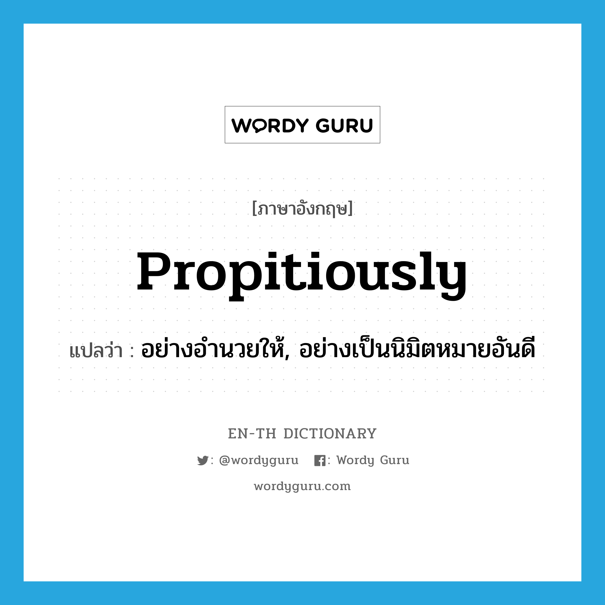 propitiously แปลว่า?, คำศัพท์ภาษาอังกฤษ propitiously แปลว่า อย่างอำนวยให้, อย่างเป็นนิมิตหมายอันดี ประเภท ADV หมวด ADV