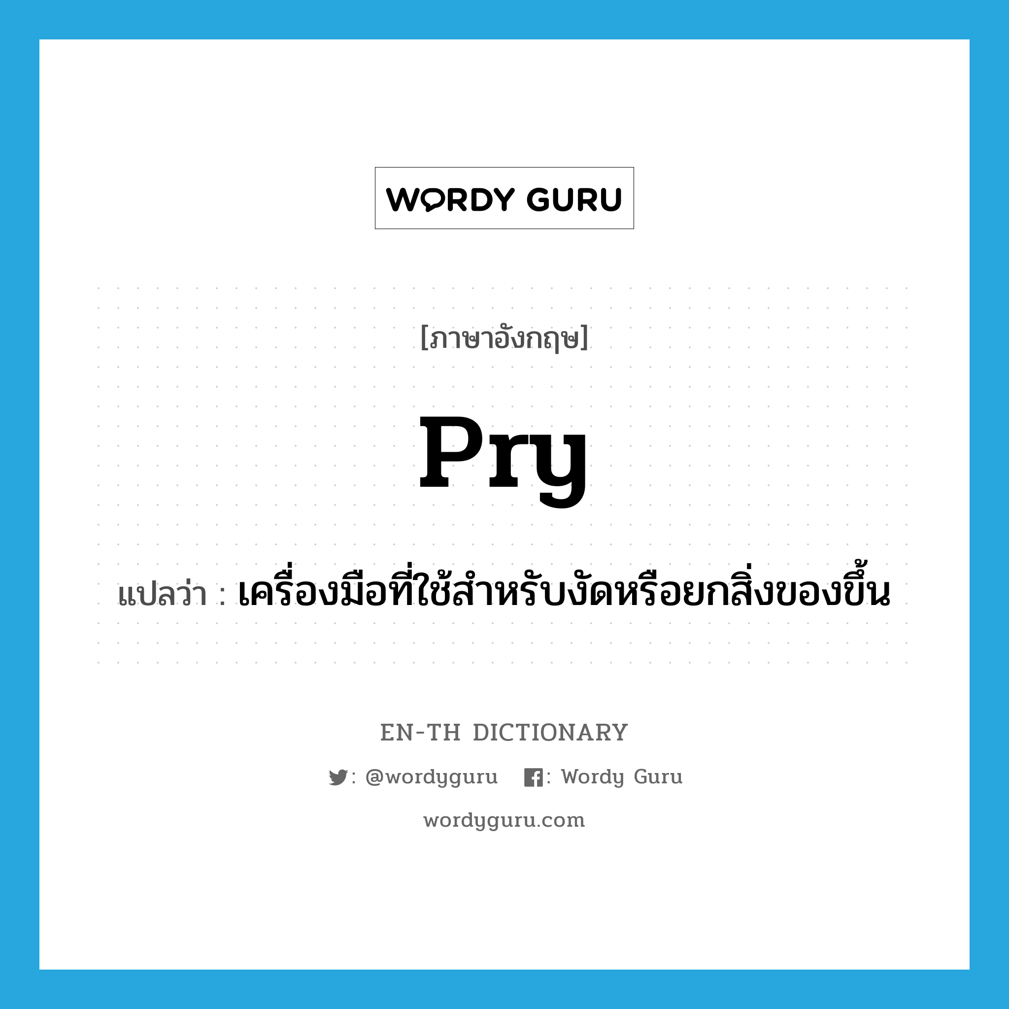 pry แปลว่า?, คำศัพท์ภาษาอังกฤษ pry แปลว่า เครื่องมือที่ใช้สำหรับงัดหรือยกสิ่งของขึ้น ประเภท N หมวด N