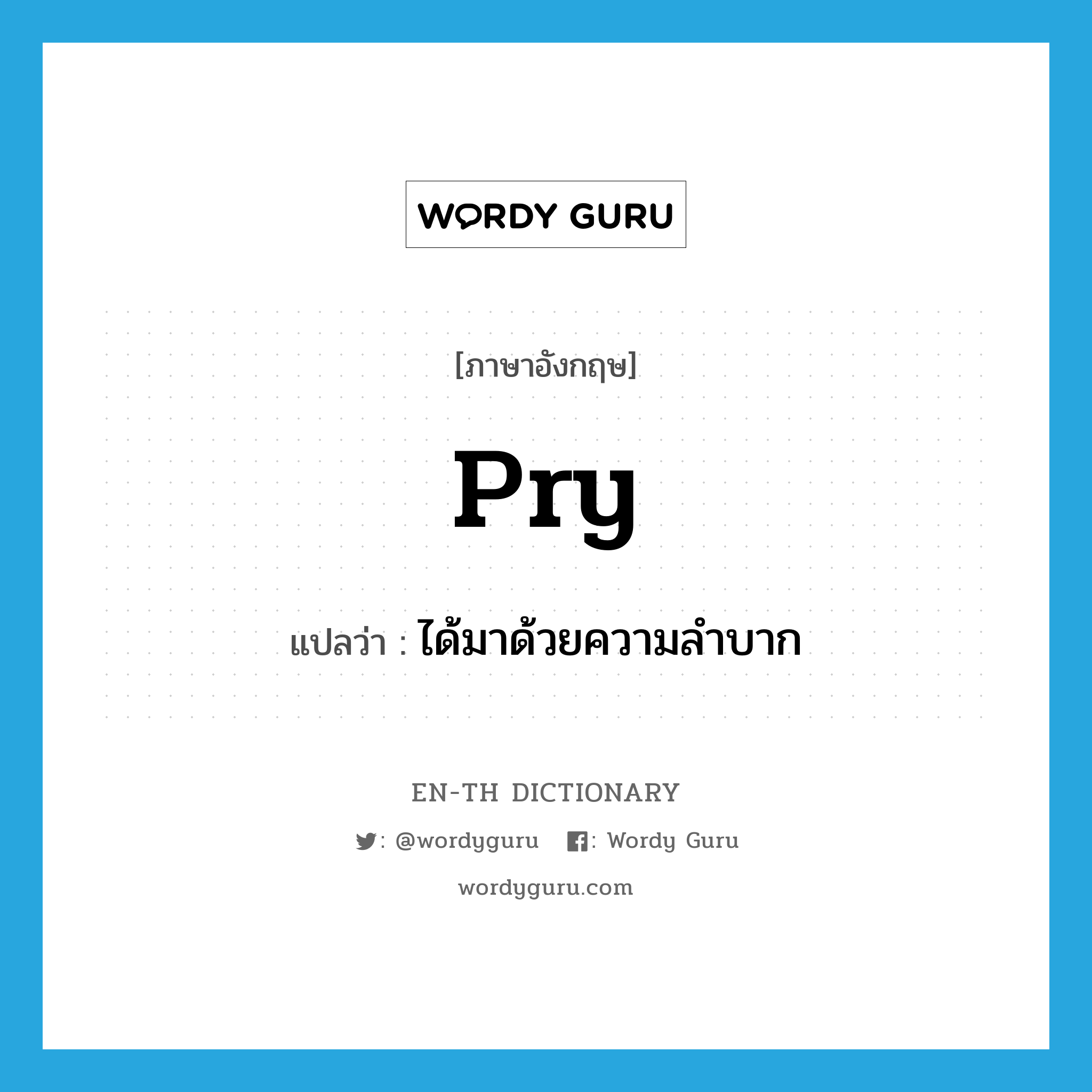 pry แปลว่า?, คำศัพท์ภาษาอังกฤษ pry แปลว่า ได้มาด้วยความลำบาก ประเภท VT หมวด VT