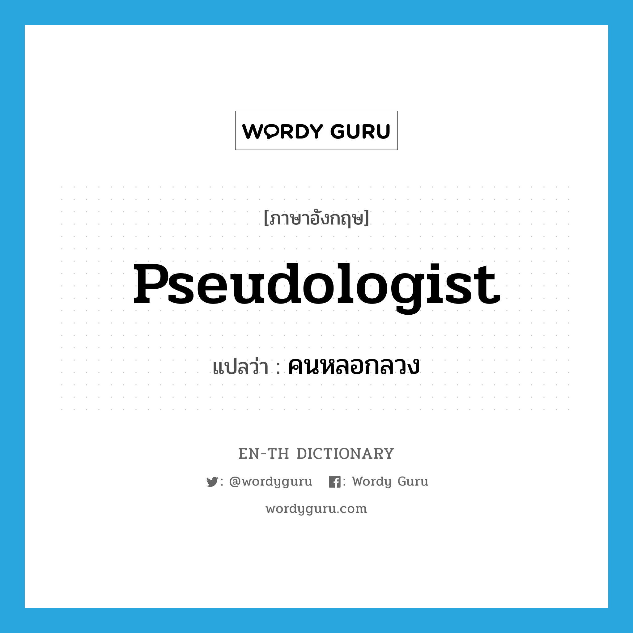 pseudologist แปลว่า?, คำศัพท์ภาษาอังกฤษ pseudologist แปลว่า คนหลอกลวง ประเภท N หมวด N