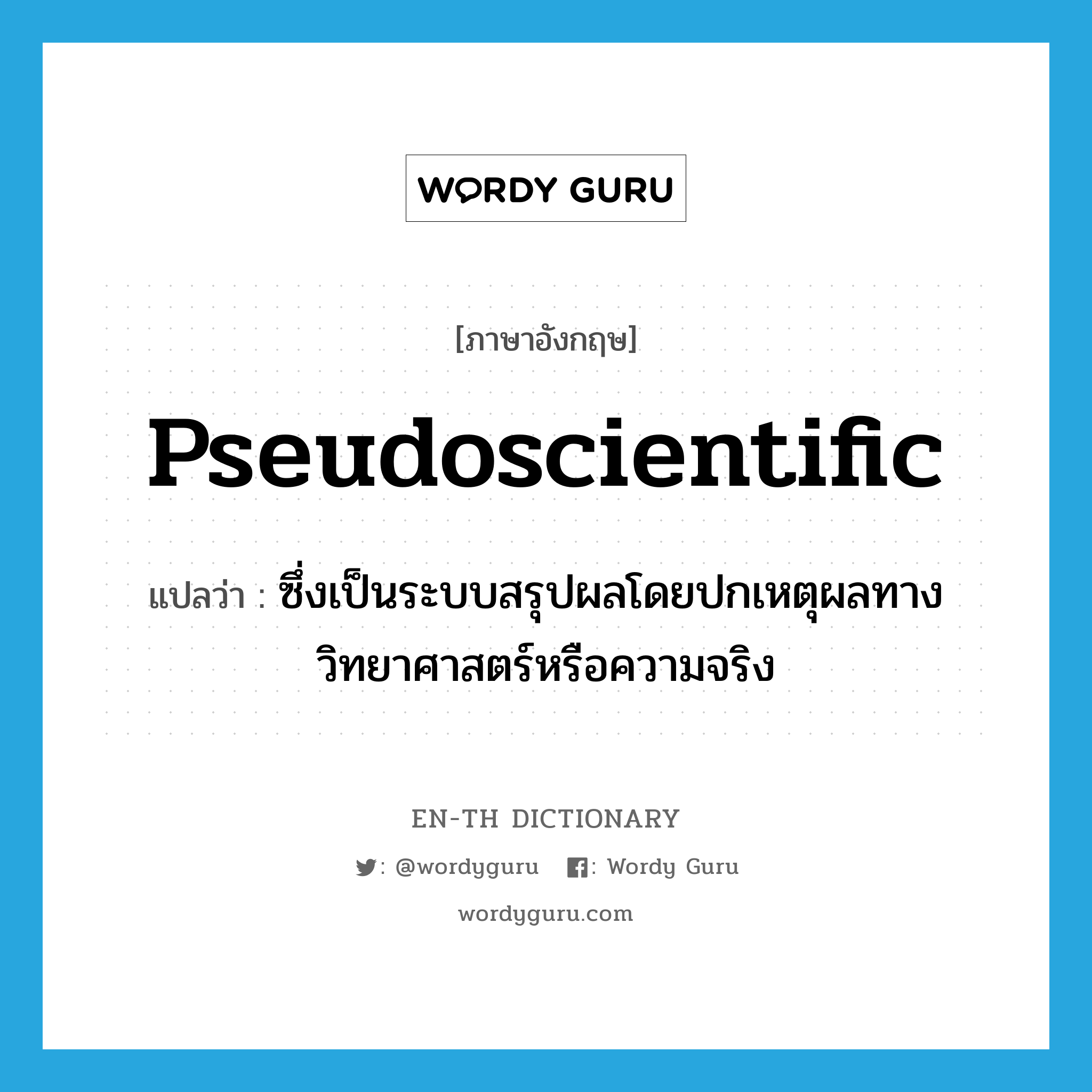 pseudoscientific แปลว่า?, คำศัพท์ภาษาอังกฤษ pseudoscientific แปลว่า ซึ่งเป็นระบบสรุปผลโดยปกเหตุผลทางวิทยาศาสตร์หรือความจริง ประเภท ADJ หมวด ADJ