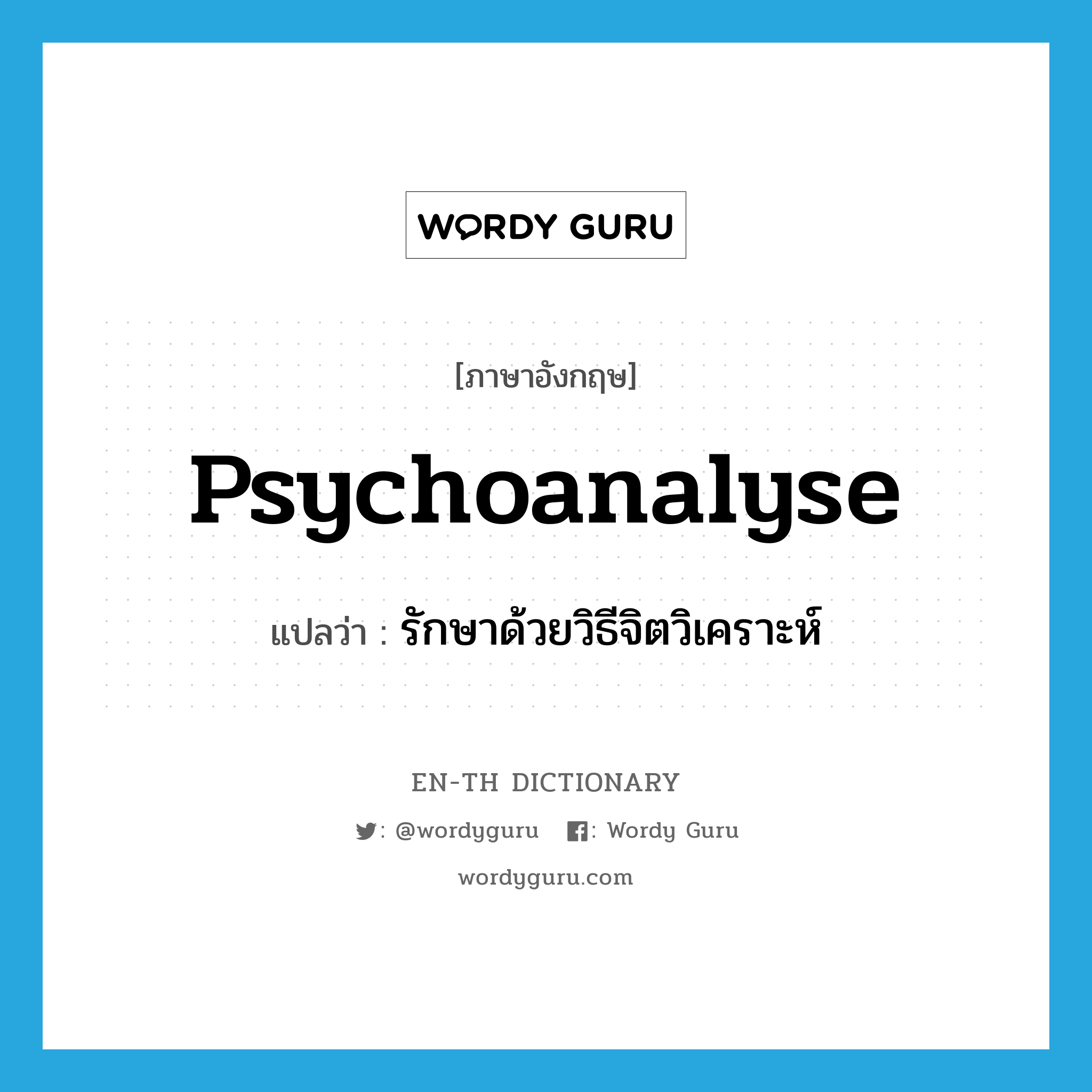 psychoanalyse แปลว่า?, คำศัพท์ภาษาอังกฤษ psychoanalyse แปลว่า รักษาด้วยวิธีจิตวิเคราะห์ ประเภท VT หมวด VT