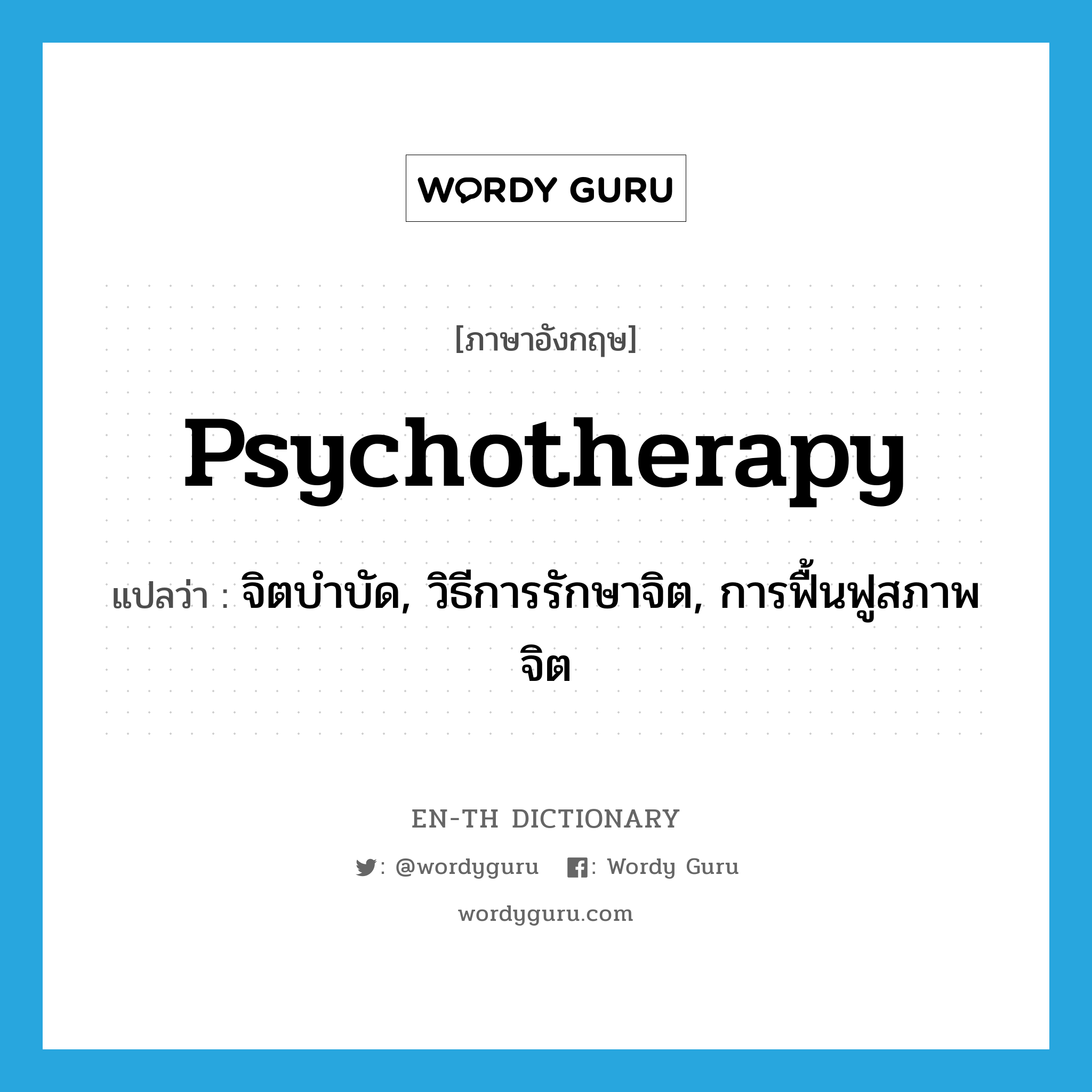 psychotherapy แปลว่า?, คำศัพท์ภาษาอังกฤษ psychotherapy แปลว่า จิตบำบัด, วิธีการรักษาจิต, การฟื้นฟูสภาพจิต ประเภท N หมวด N