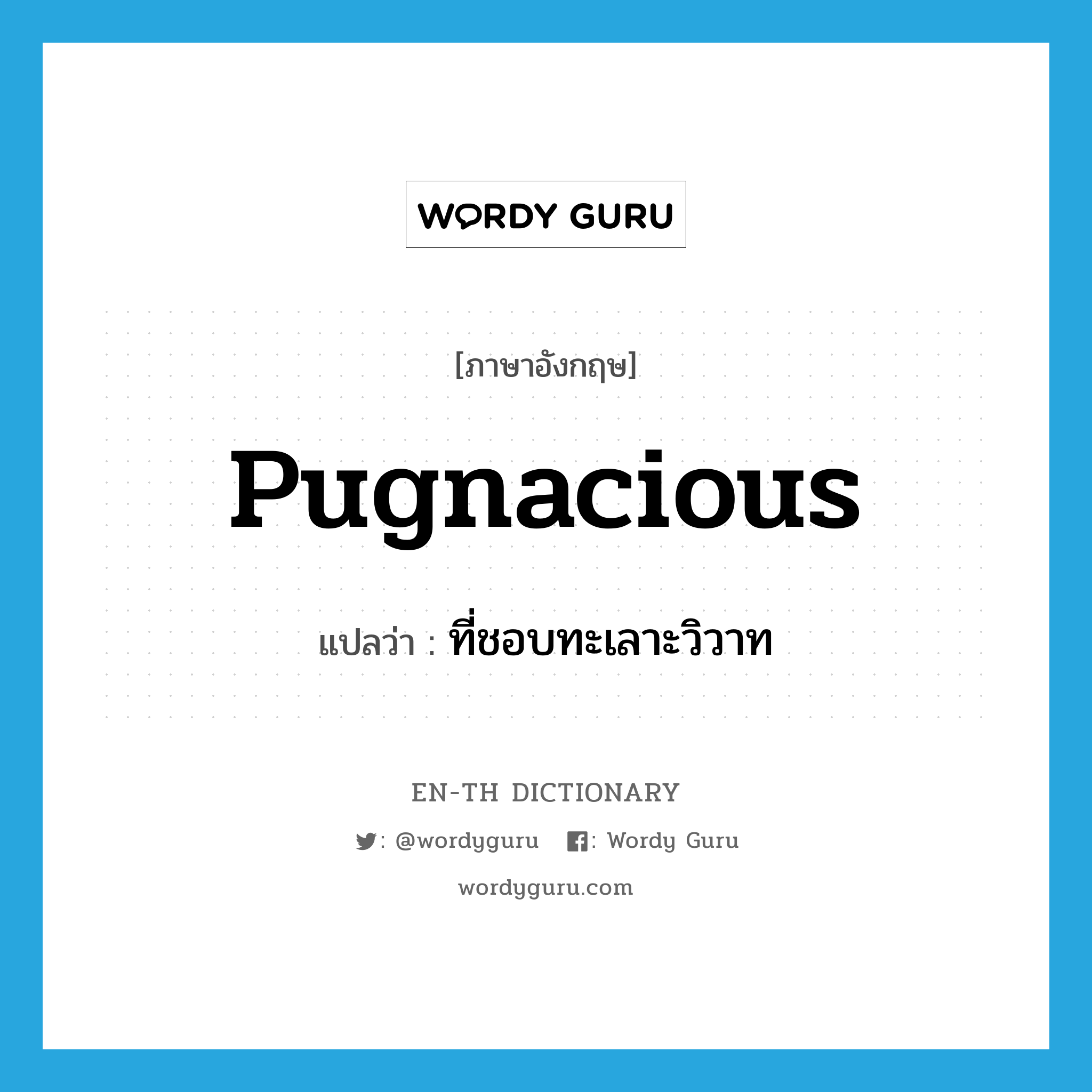 pugnacious แปลว่า?, คำศัพท์ภาษาอังกฤษ pugnacious แปลว่า ที่ชอบทะเลาะวิวาท ประเภท ADJ หมวด ADJ