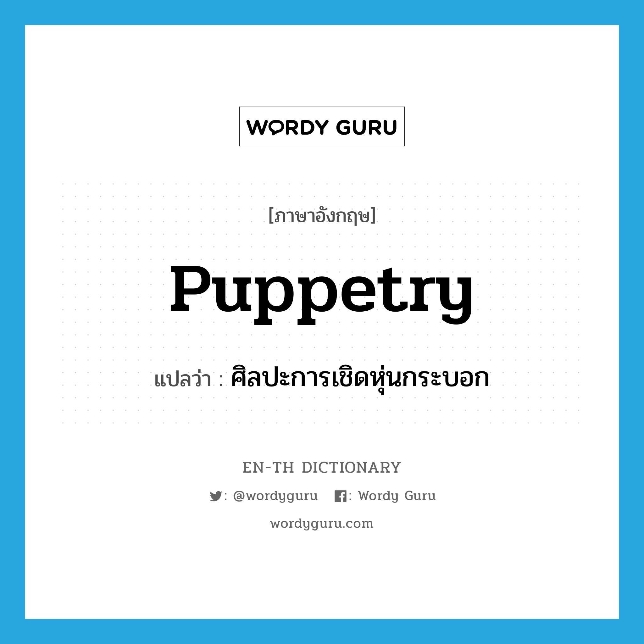 puppetry แปลว่า?, คำศัพท์ภาษาอังกฤษ puppetry แปลว่า ศิลปะการเชิดหุ่นกระบอก ประเภท N หมวด N