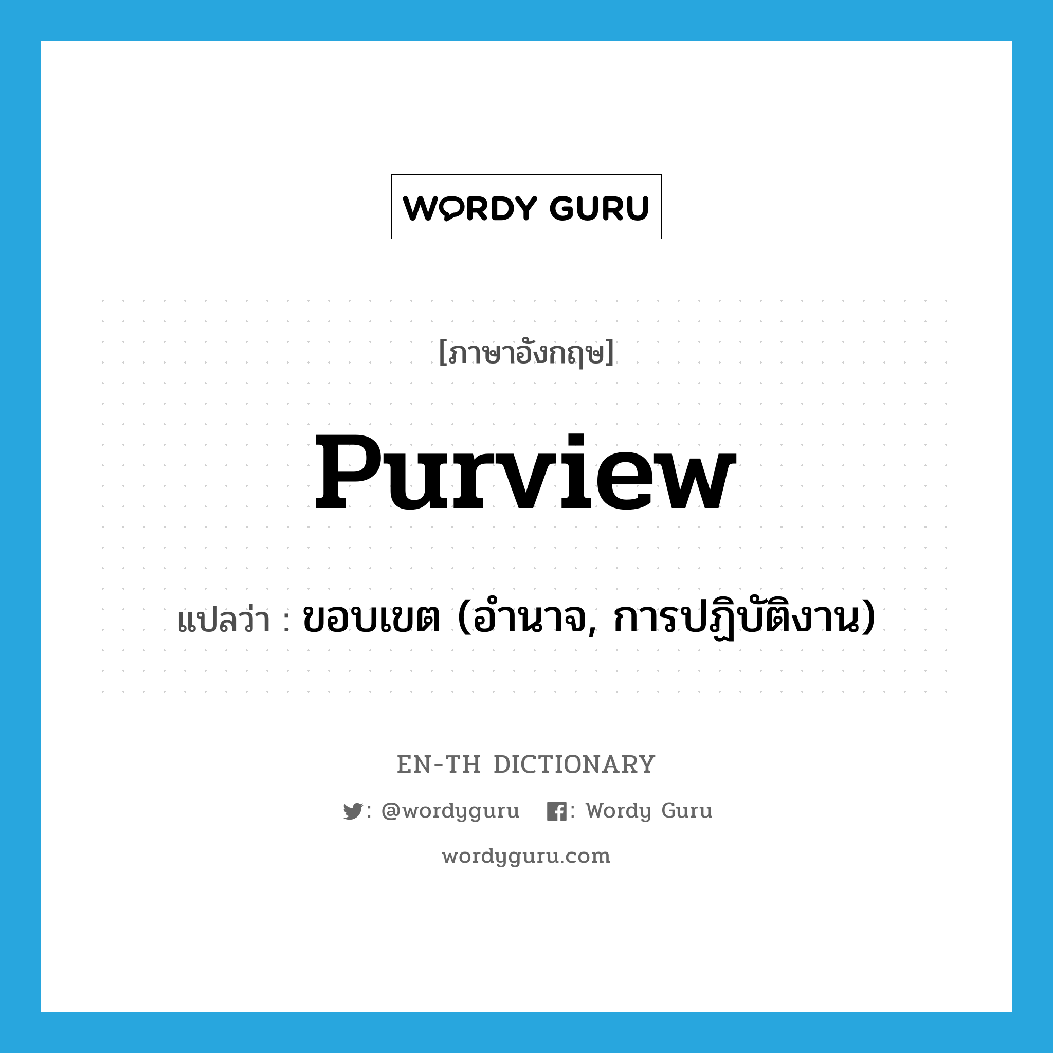 purview แปลว่า?, คำศัพท์ภาษาอังกฤษ purview แปลว่า ขอบเขต (อำนาจ, การปฏิบัติงาน) ประเภท N หมวด N