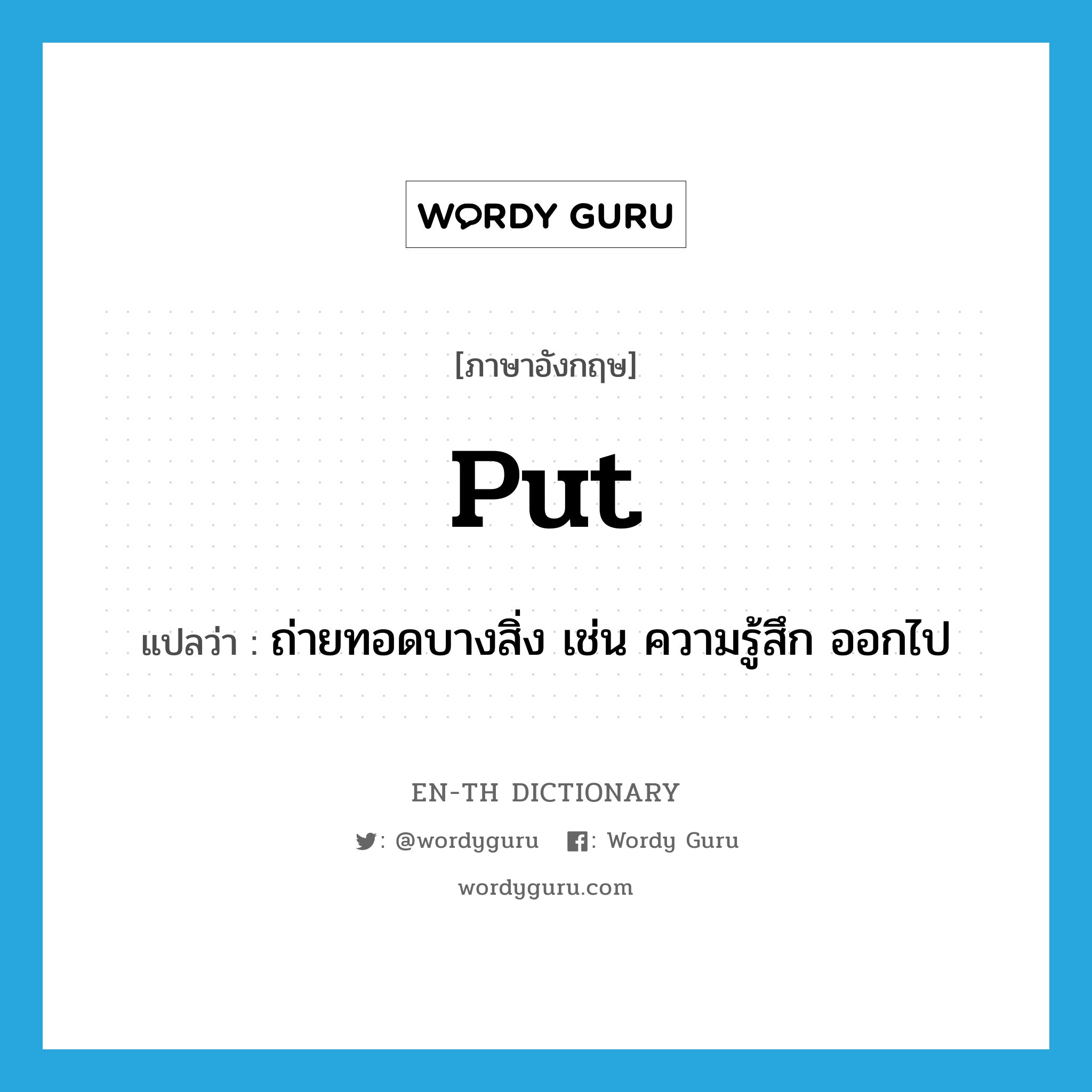 put แปลว่า?, คำศัพท์ภาษาอังกฤษ put แปลว่า ถ่ายทอดบางสิ่ง เช่น ความรู้สึก ออกไป ประเภท VT หมวด VT