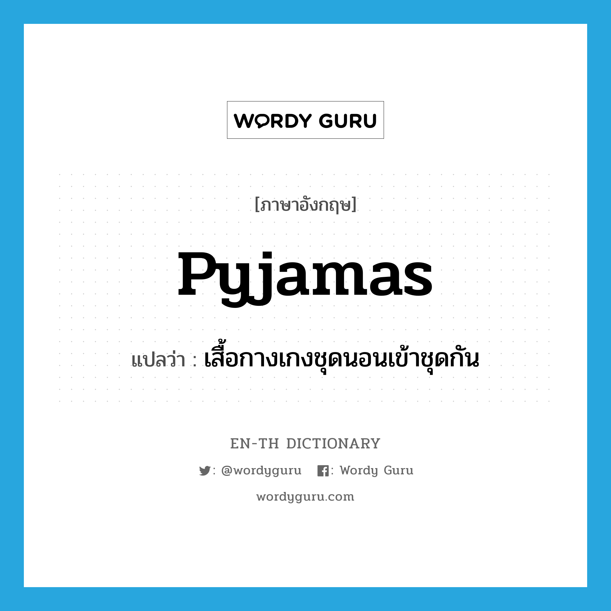 pyjamas แปลว่า?, คำศัพท์ภาษาอังกฤษ pyjamas แปลว่า เสื้อกางเกงชุดนอนเข้าชุดกัน ประเภท N หมวด N