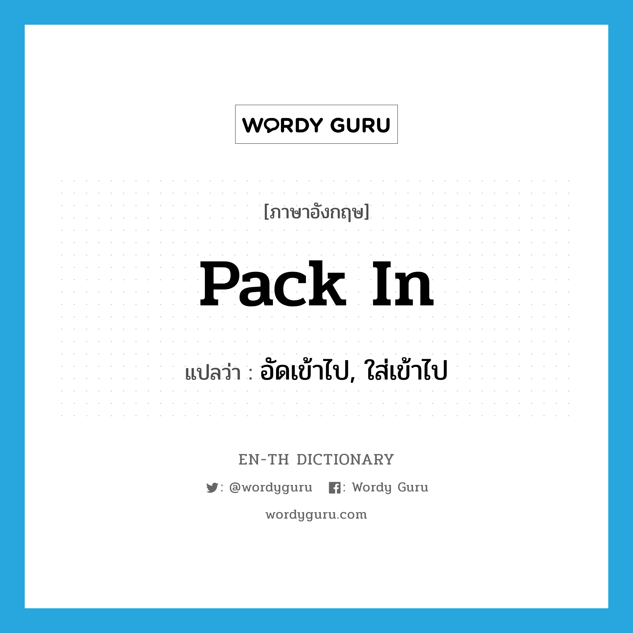 pack in แปลว่า?, คำศัพท์ภาษาอังกฤษ pack in แปลว่า อัดเข้าไป, ใส่เข้าไป ประเภท PHRV หมวด PHRV