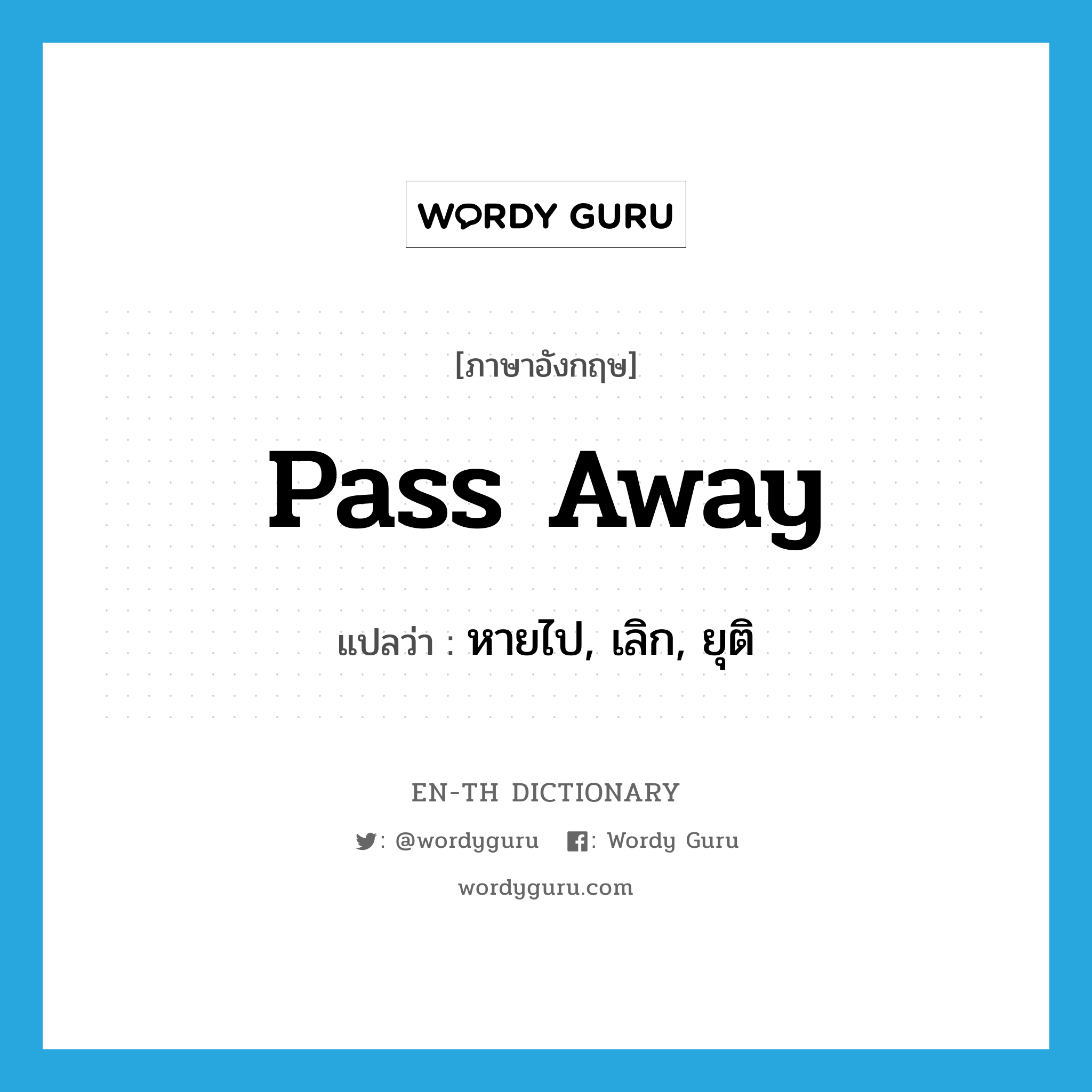 หายไป, เลิก, ยุติ ภาษาอังกฤษ?, คำศัพท์ภาษาอังกฤษ หายไป, เลิก, ยุติ แปลว่า pass away ประเภท PHRV หมวด PHRV