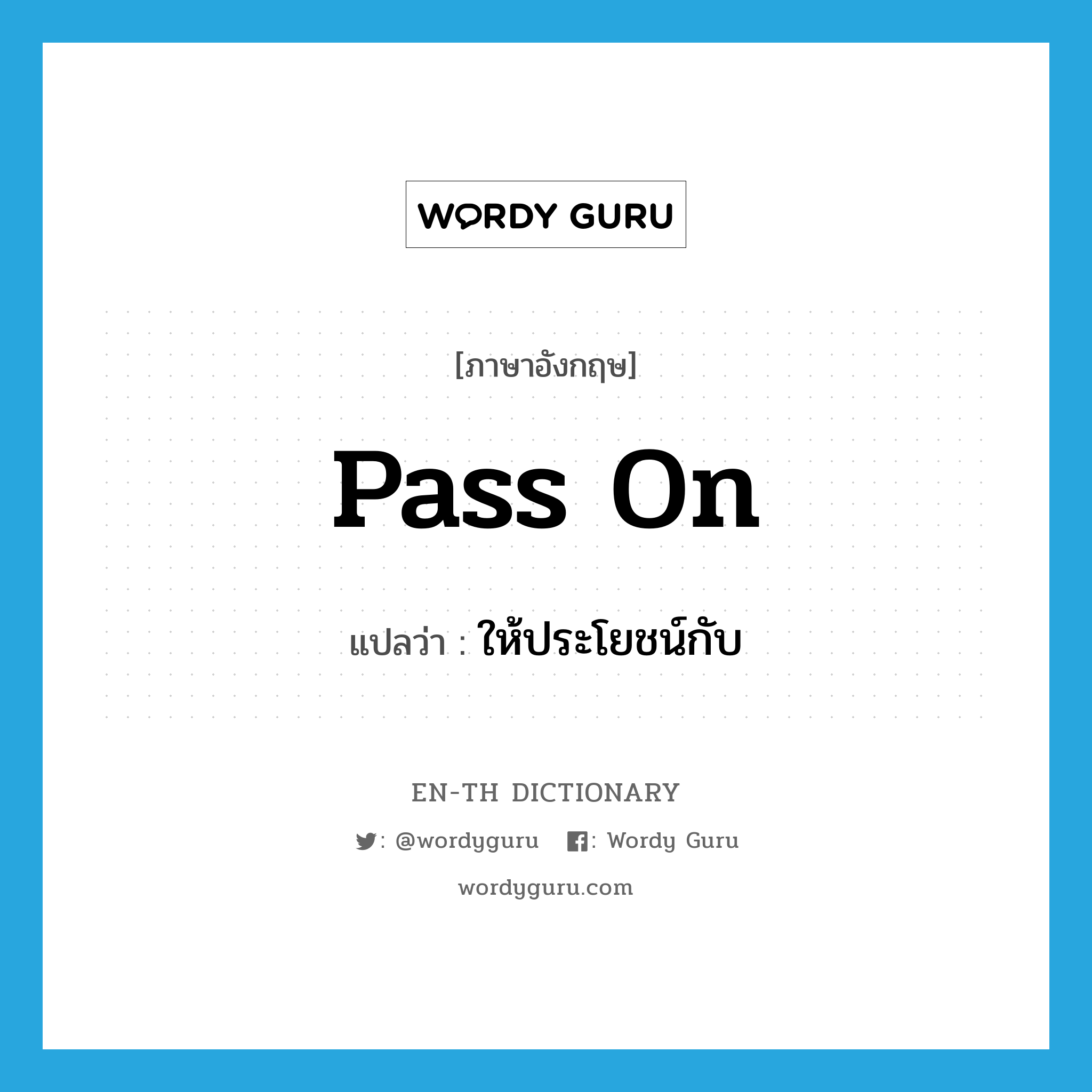 pass on แปลว่า?, คำศัพท์ภาษาอังกฤษ pass on แปลว่า ให้ประโยชน์กับ ประเภท PHRV หมวด PHRV