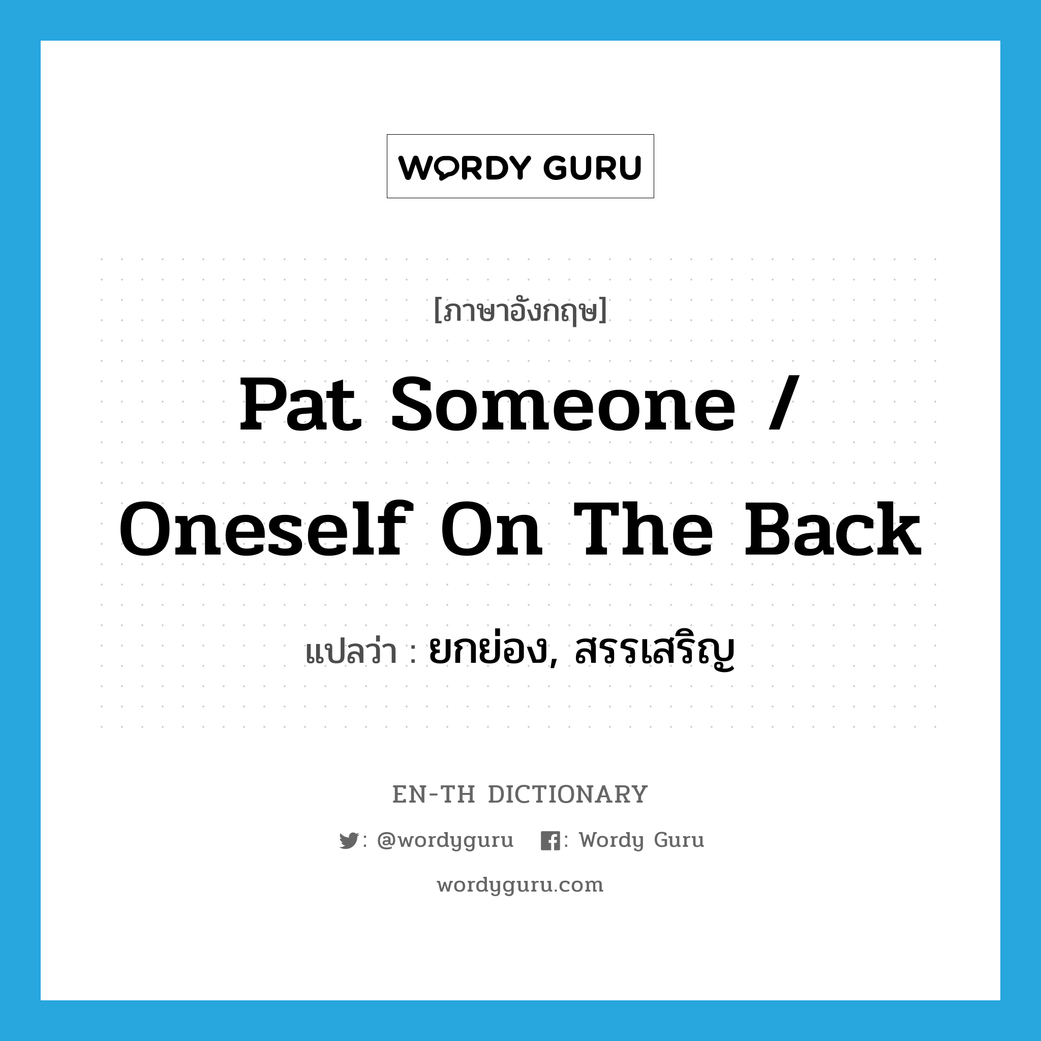 pat someone / oneself on the back แปลว่า?, คำศัพท์ภาษาอังกฤษ pat someone / oneself on the back แปลว่า ยกย่อง, สรรเสริญ ประเภท IDM หมวด IDM