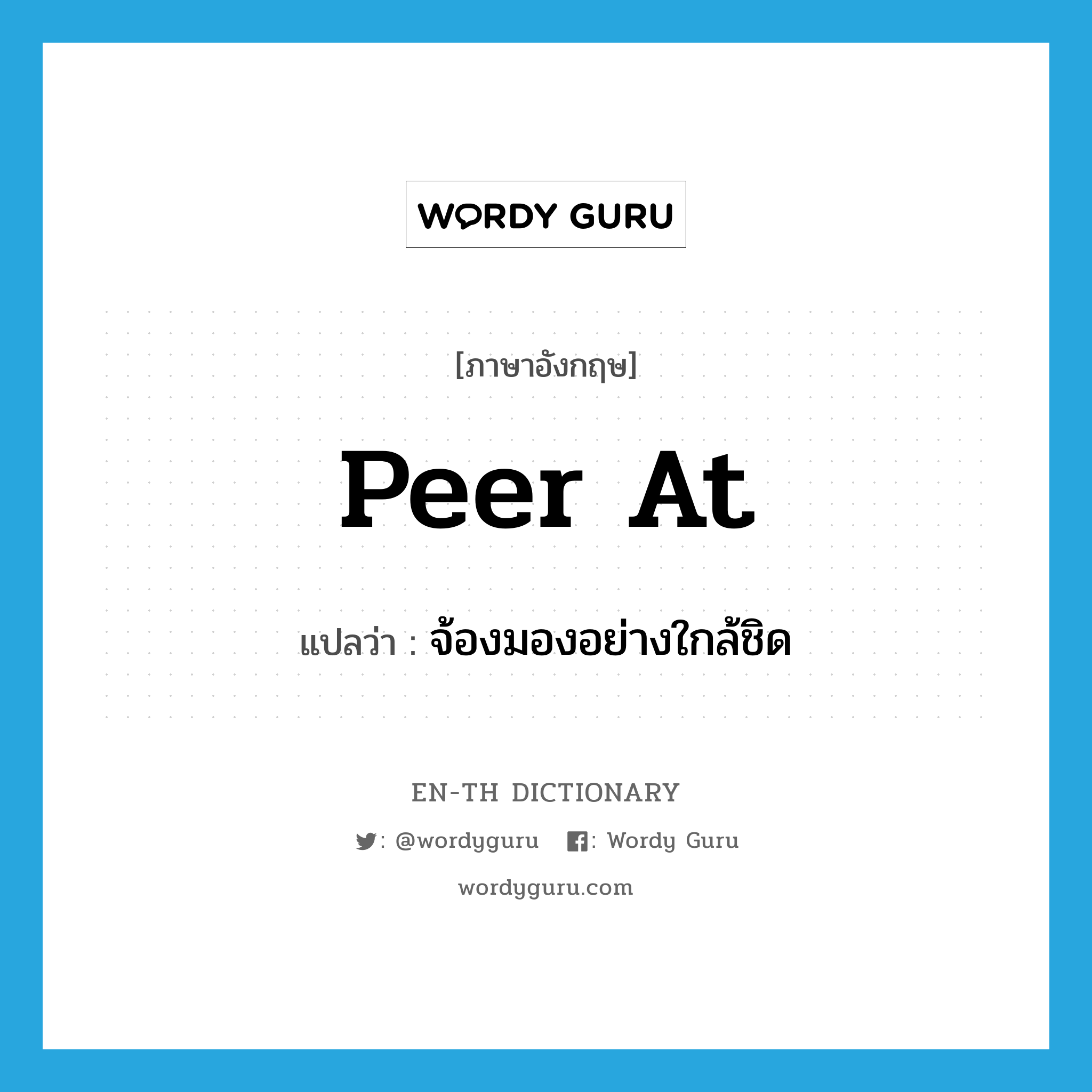 peer at แปลว่า?, คำศัพท์ภาษาอังกฤษ peer at แปลว่า จ้องมองอย่างใกล้ชิด ประเภท PHRV หมวด PHRV