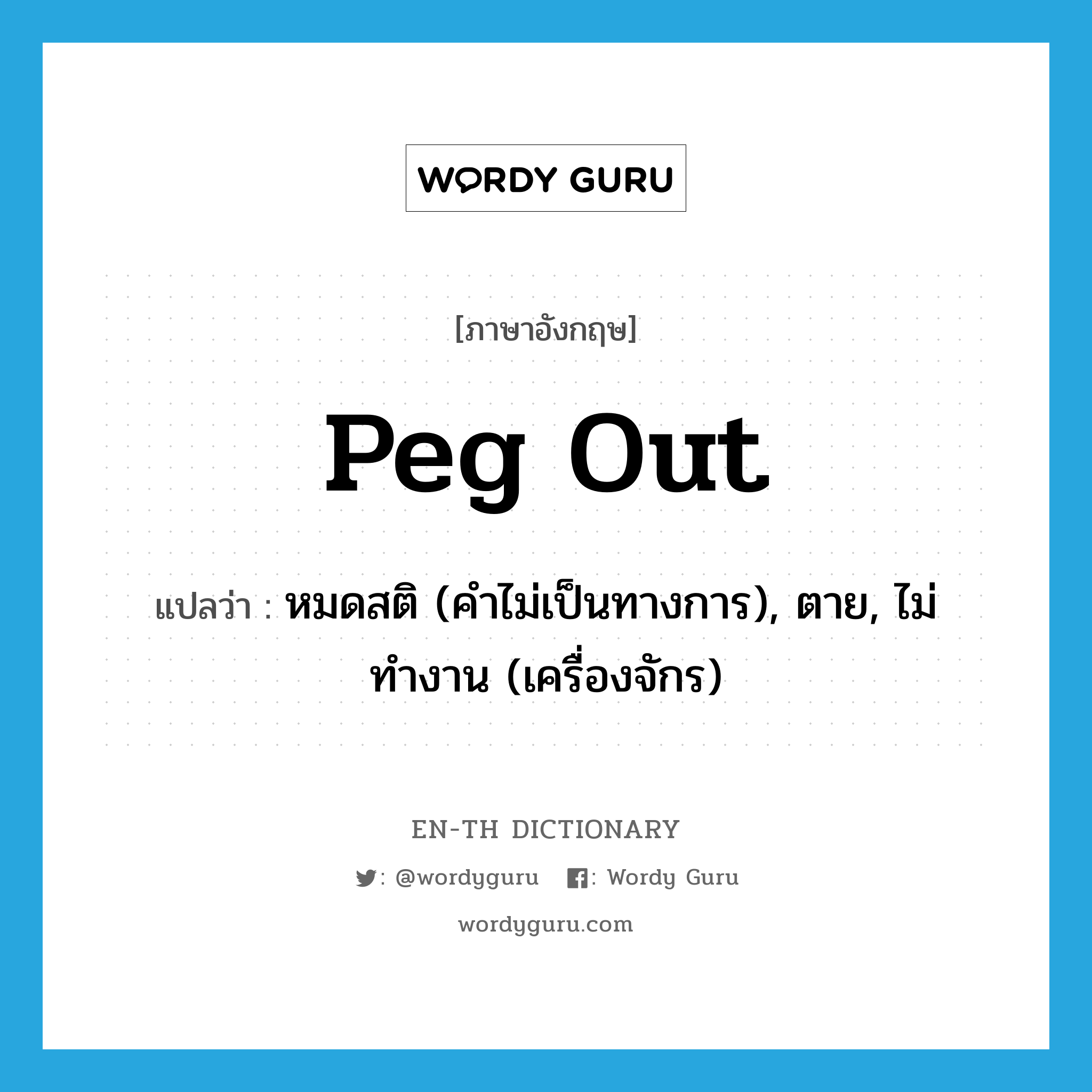 peg out แปลว่า?, คำศัพท์ภาษาอังกฤษ peg out แปลว่า หมดสติ (คำไม่เป็นทางการ), ตาย, ไม่ทำงาน (เครื่องจักร) ประเภท PHRV หมวด PHRV