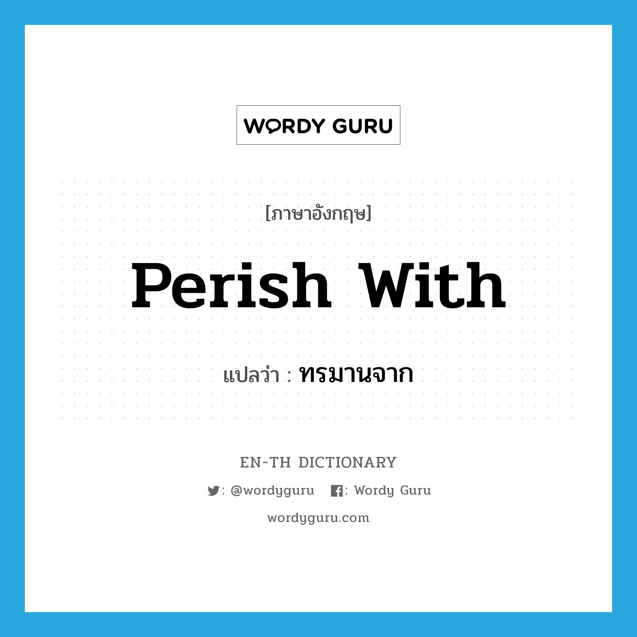 perish with แปลว่า?, คำศัพท์ภาษาอังกฤษ perish with แปลว่า ทรมานจาก ประเภท PHRV หมวด PHRV