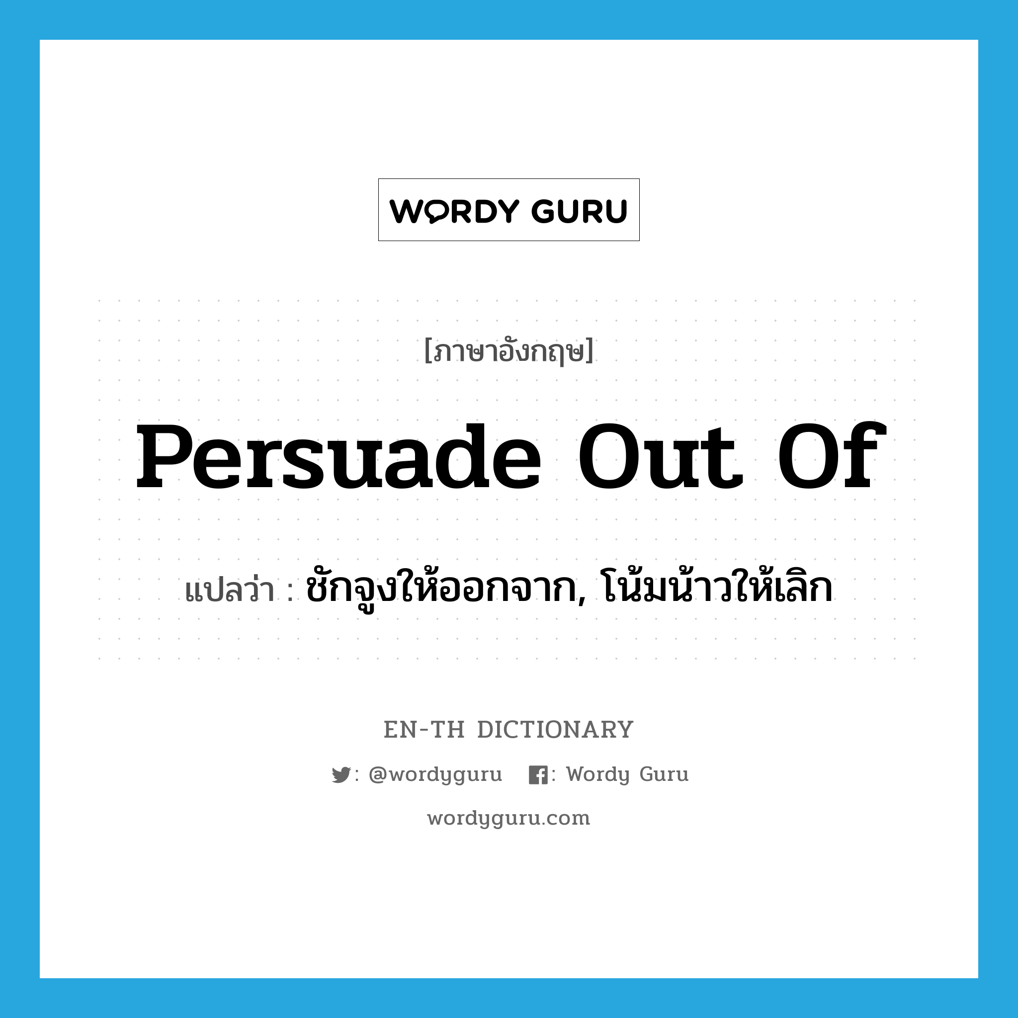 persuade out of แปลว่า?, คำศัพท์ภาษาอังกฤษ persuade out of แปลว่า ชักจูงให้ออกจาก, โน้มน้าวให้เลิก ประเภท PHRV หมวด PHRV