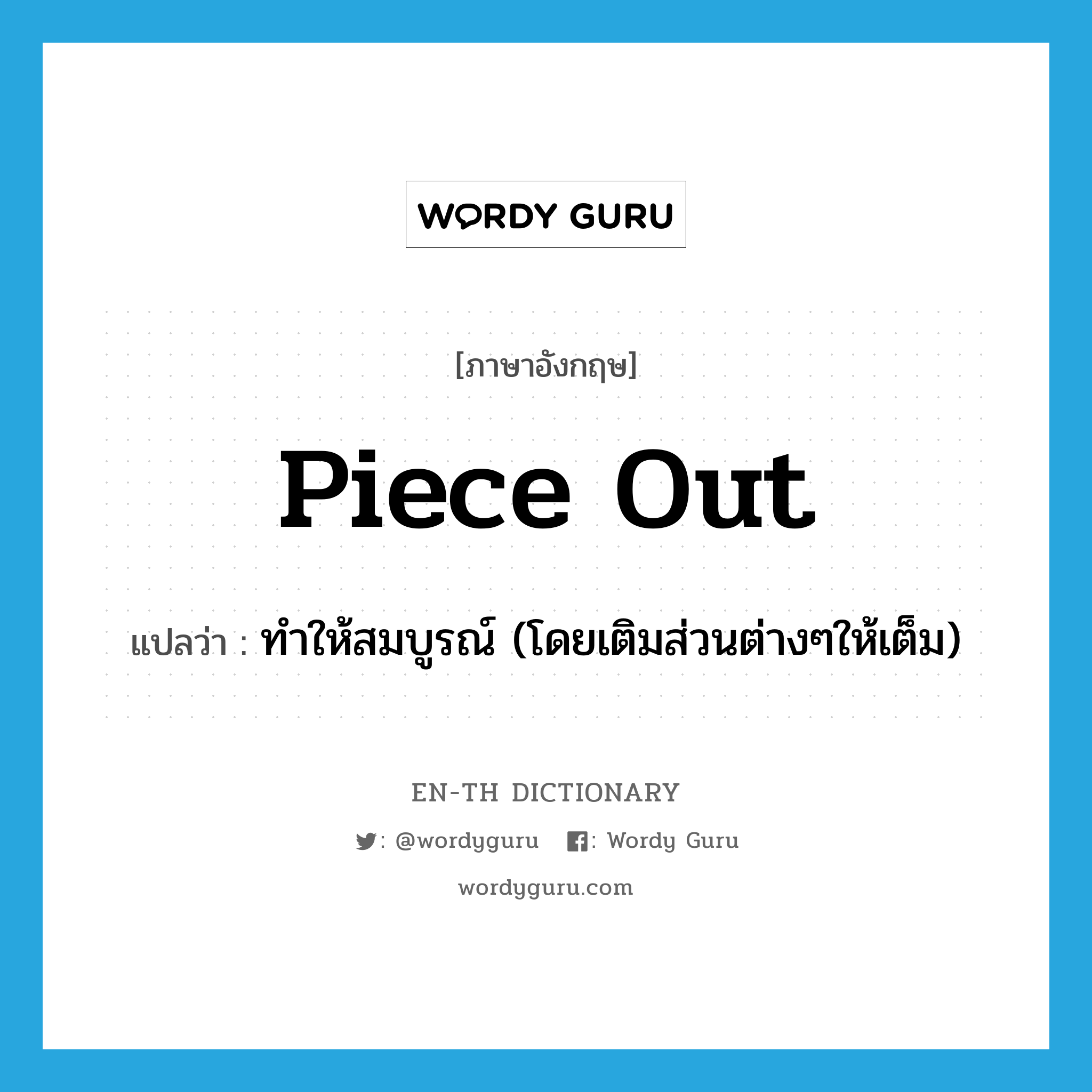 piece out แปลว่า?, คำศัพท์ภาษาอังกฤษ piece out แปลว่า ทำให้สมบูรณ์ (โดยเติมส่วนต่างๆให้เต็ม) ประเภท PHRV หมวด PHRV