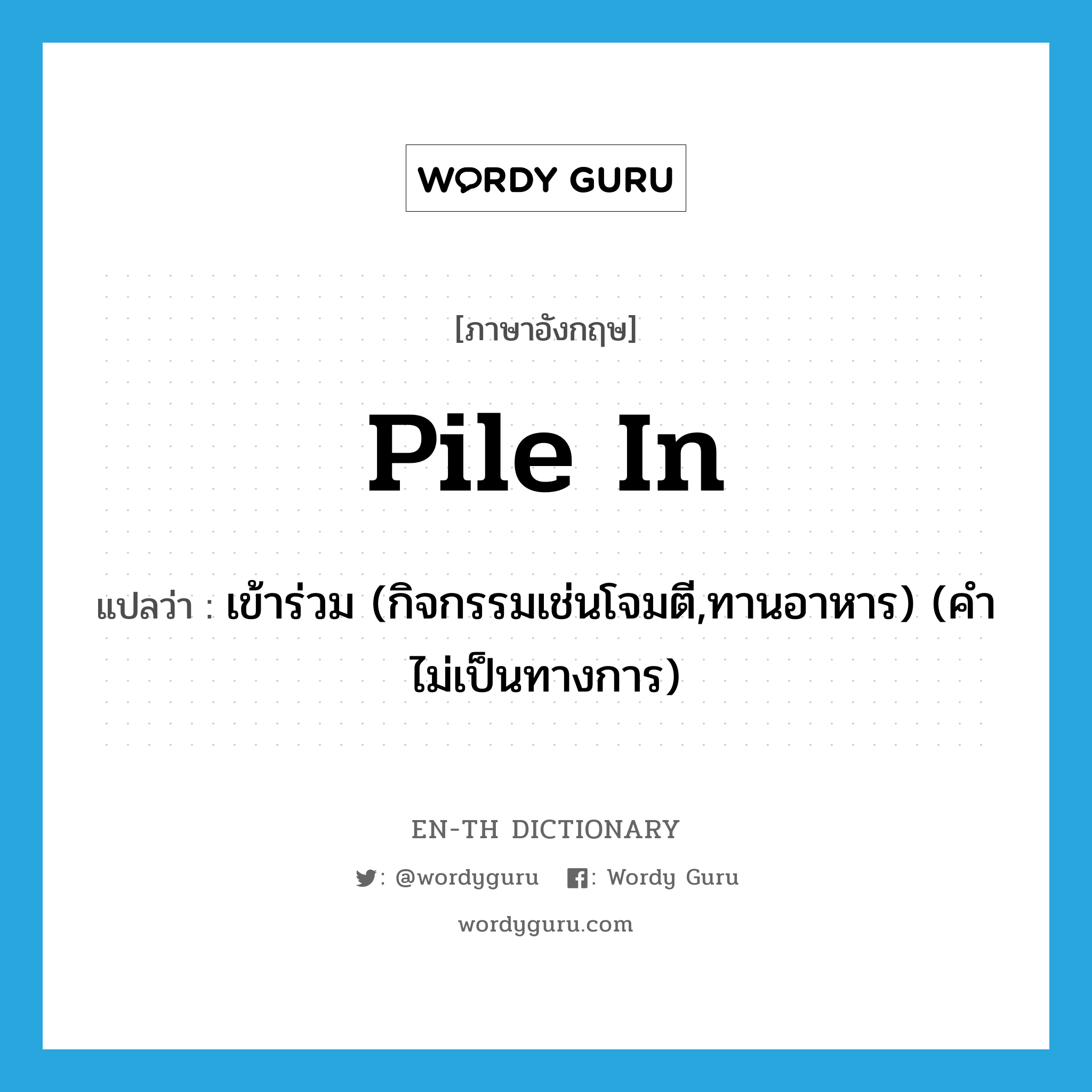 pile in แปลว่า?, คำศัพท์ภาษาอังกฤษ pile in แปลว่า เข้าร่วม (กิจกรรมเช่นโจมตี,ทานอาหาร) (คำไม่เป็นทางการ) ประเภท PHRV หมวด PHRV