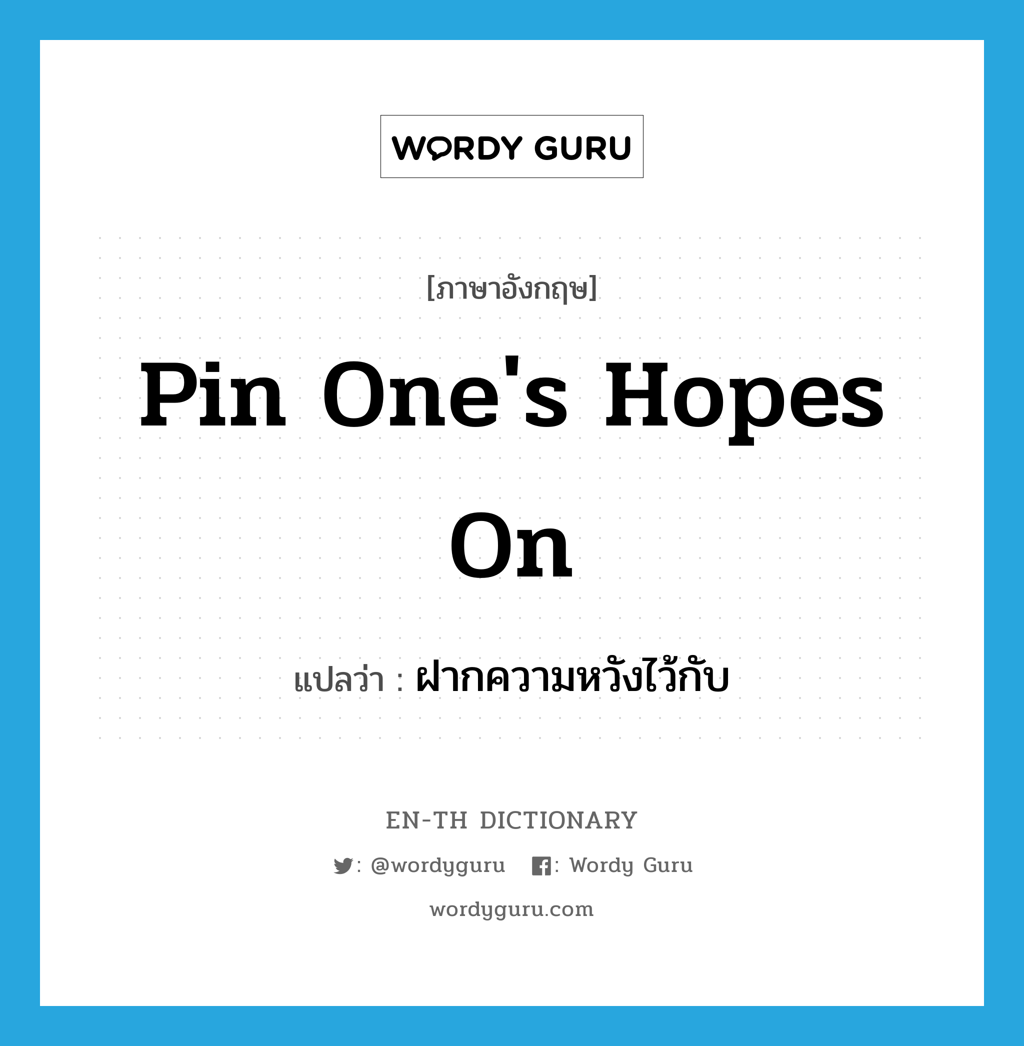 pin one&#39;s hopes on แปลว่า?, คำศัพท์ภาษาอังกฤษ pin one&#39;s hopes on แปลว่า ฝากความหวังไว้กับ ประเภท IDM หมวด IDM