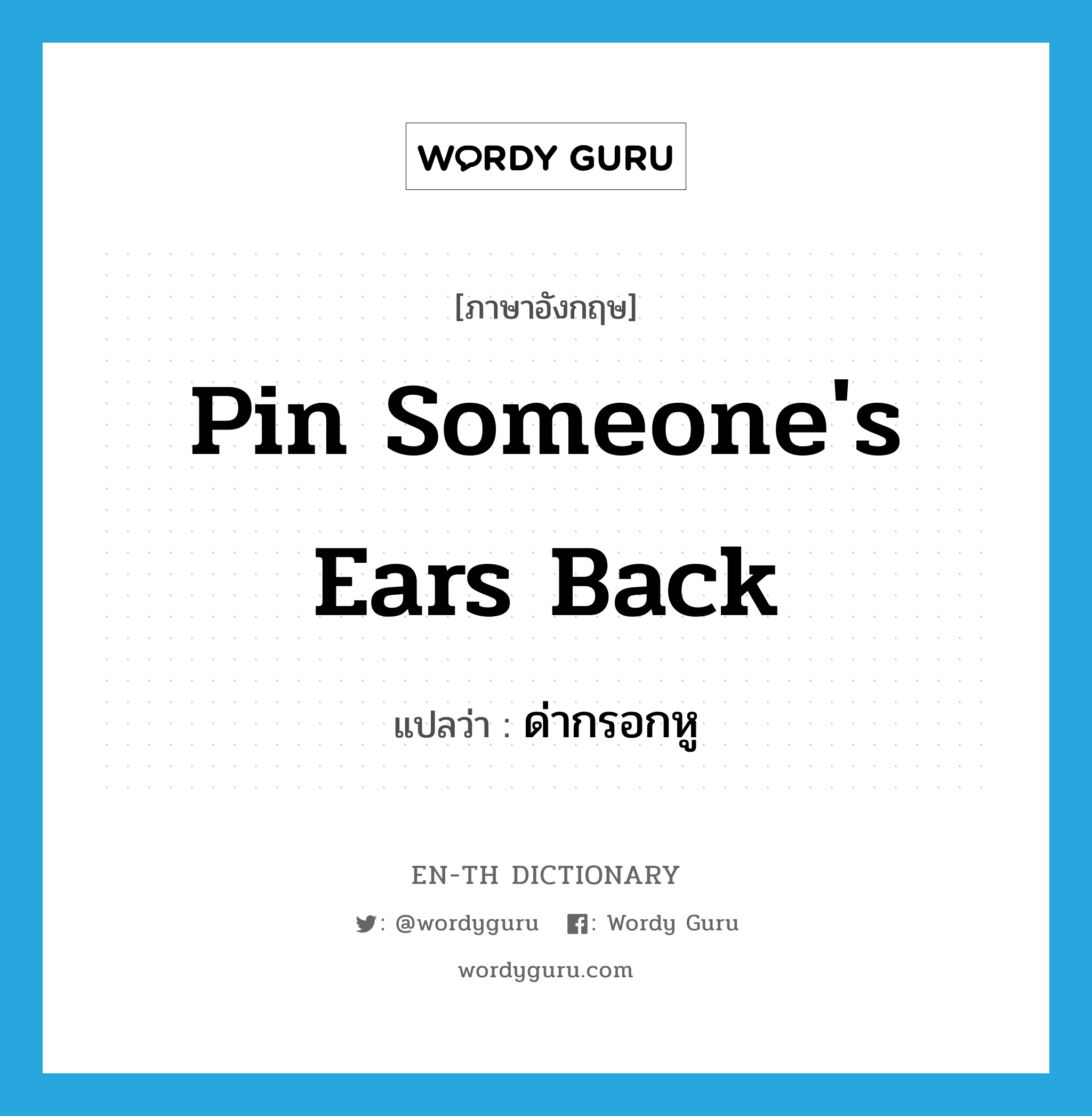 pin someone&#39;s ears back แปลว่า?, คำศัพท์ภาษาอังกฤษ pin someone&#39;s ears back แปลว่า ด่ากรอกหู ประเภท IDM หมวด IDM