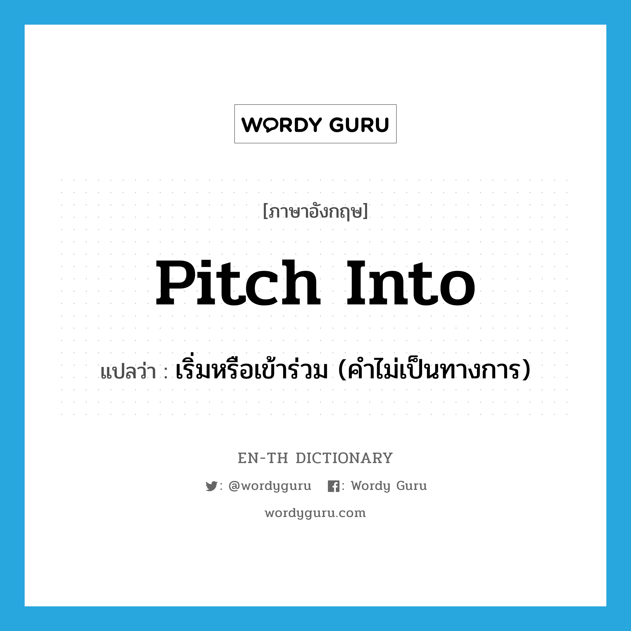 pitch into แปลว่า?, คำศัพท์ภาษาอังกฤษ pitch into แปลว่า เริ่มหรือเข้าร่วม (คำไม่เป็นทางการ) ประเภท PHRV หมวด PHRV