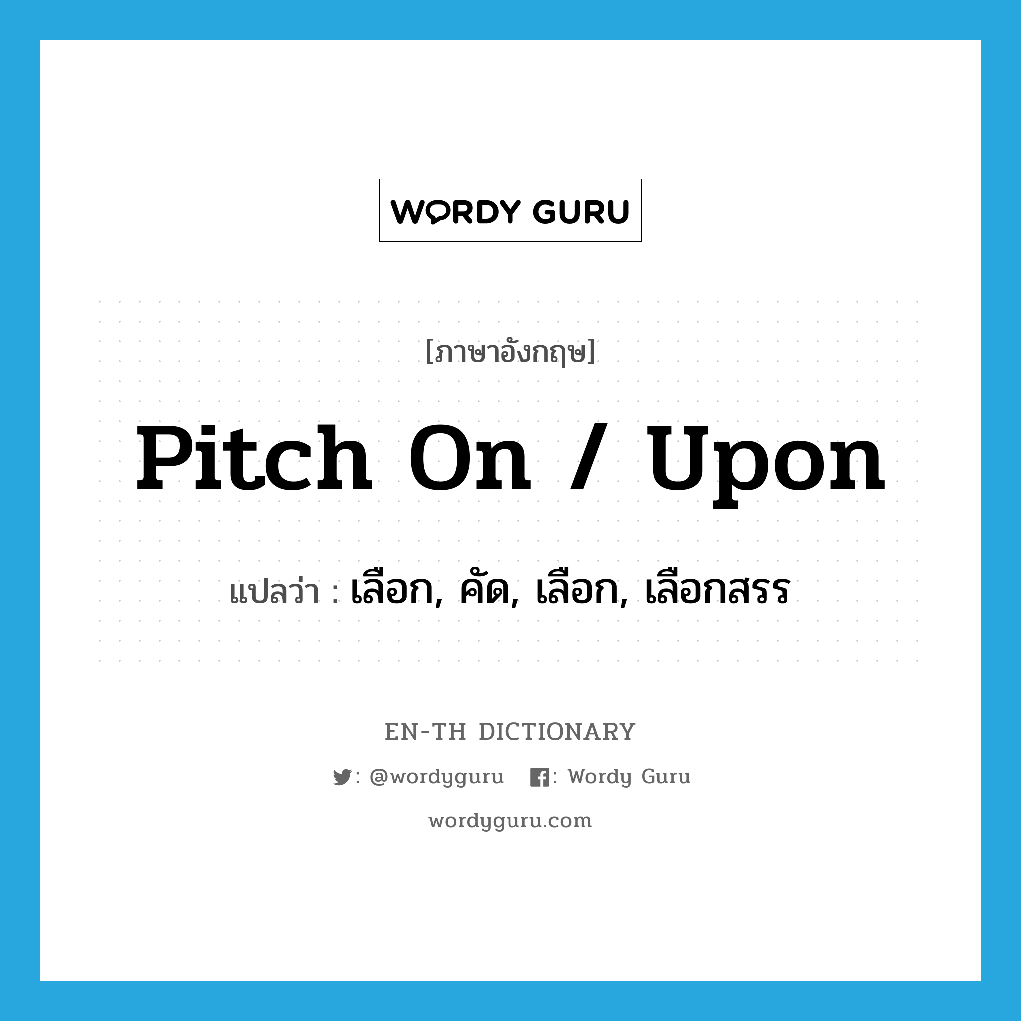 pitch on / upon แปลว่า?, คำศัพท์ภาษาอังกฤษ pitch on / upon แปลว่า เลือก, คัด, เลือก, เลือกสรร ประเภท PHRV หมวด PHRV