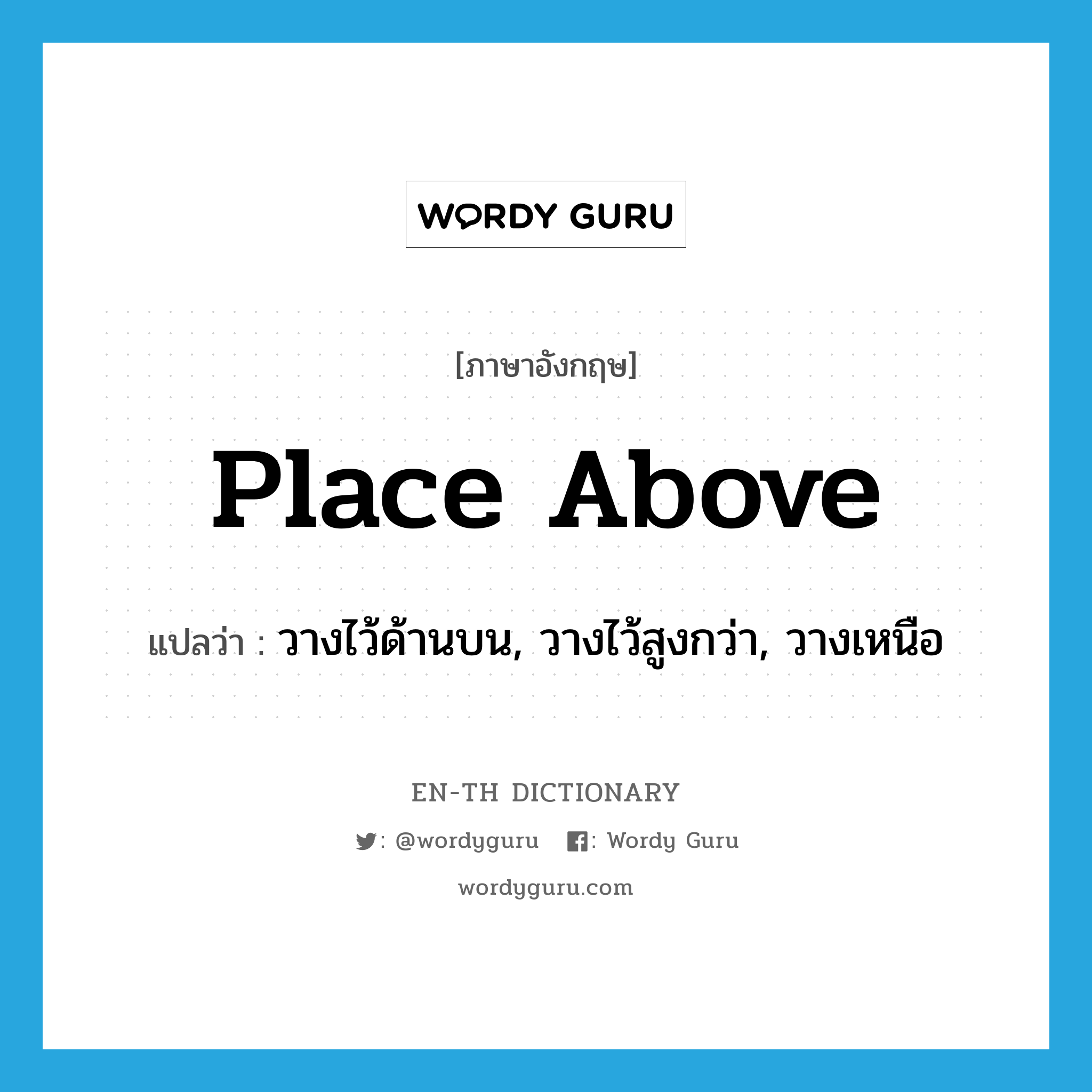 place above แปลว่า?, คำศัพท์ภาษาอังกฤษ place above แปลว่า วางไว้ด้านบน, วางไว้สูงกว่า, วางเหนือ ประเภท PHRV หมวด PHRV