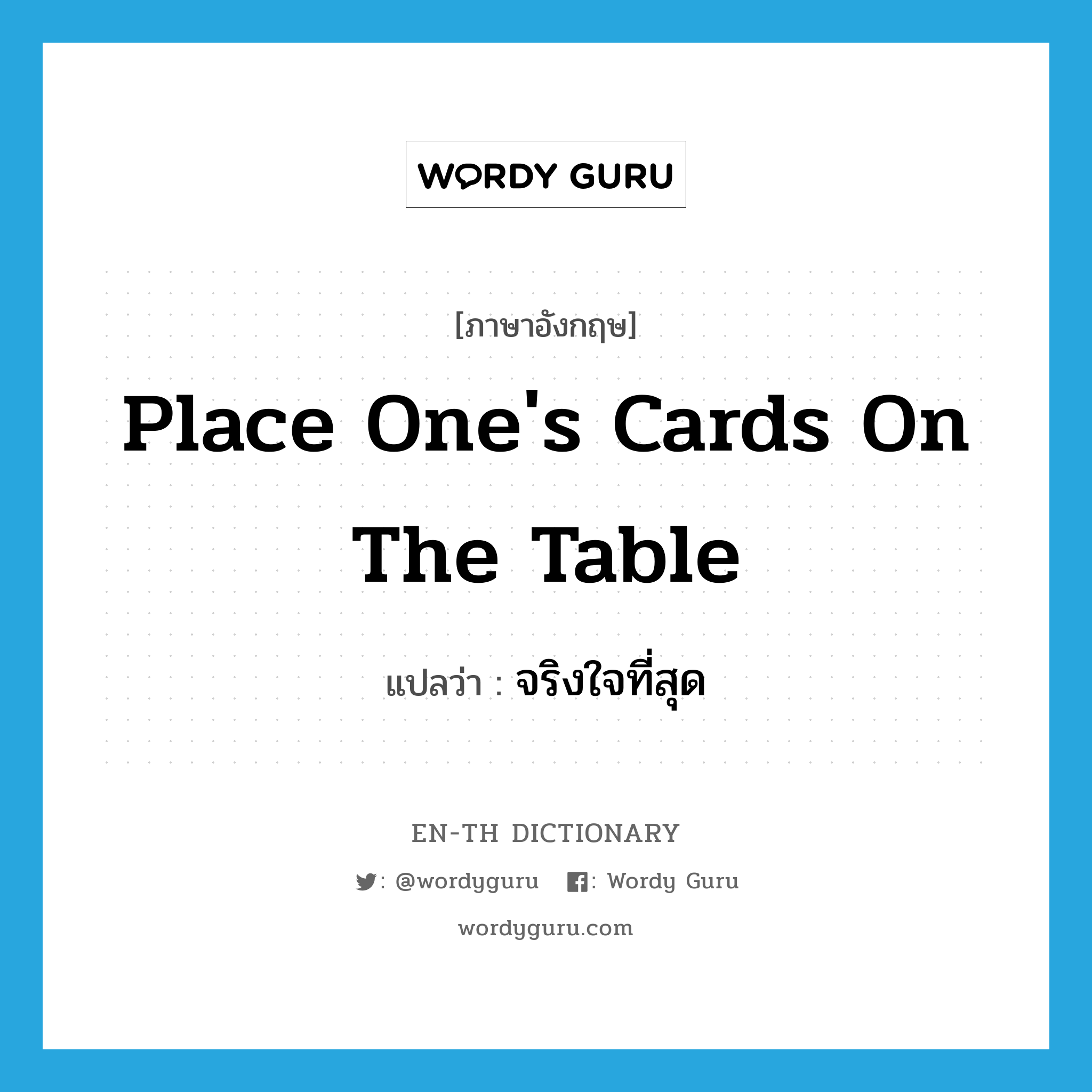 place one&#39;s cards on the table แปลว่า?, คำศัพท์ภาษาอังกฤษ place one&#39;s cards on the table แปลว่า จริงใจที่สุด ประเภท IDM หมวด IDM