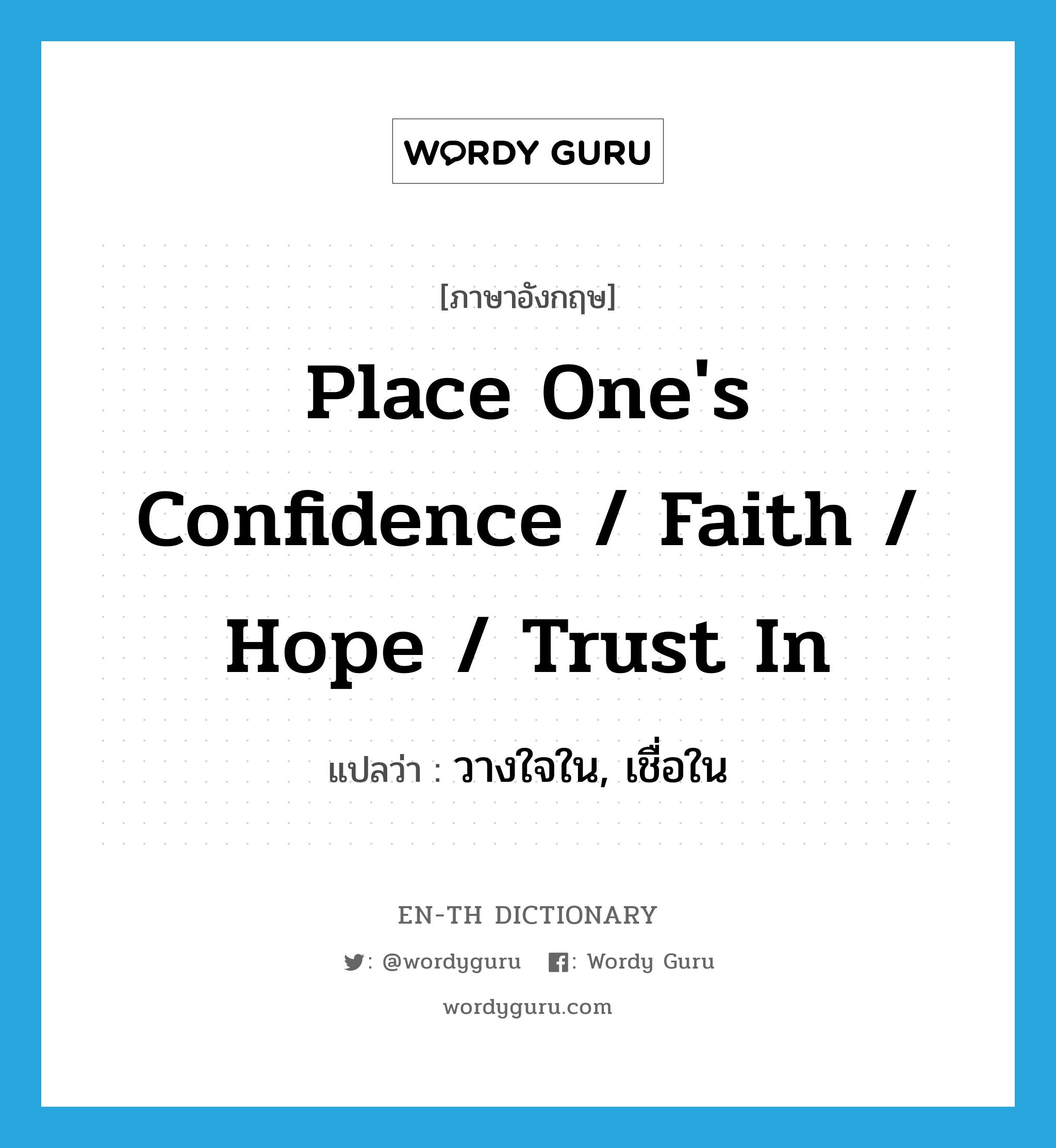 place one&#39;s confidence / faith / hope / trust in แปลว่า?, คำศัพท์ภาษาอังกฤษ place one&#39;s confidence / faith / hope / trust in แปลว่า วางใจใน, เชื่อใน ประเภท IDM หมวด IDM