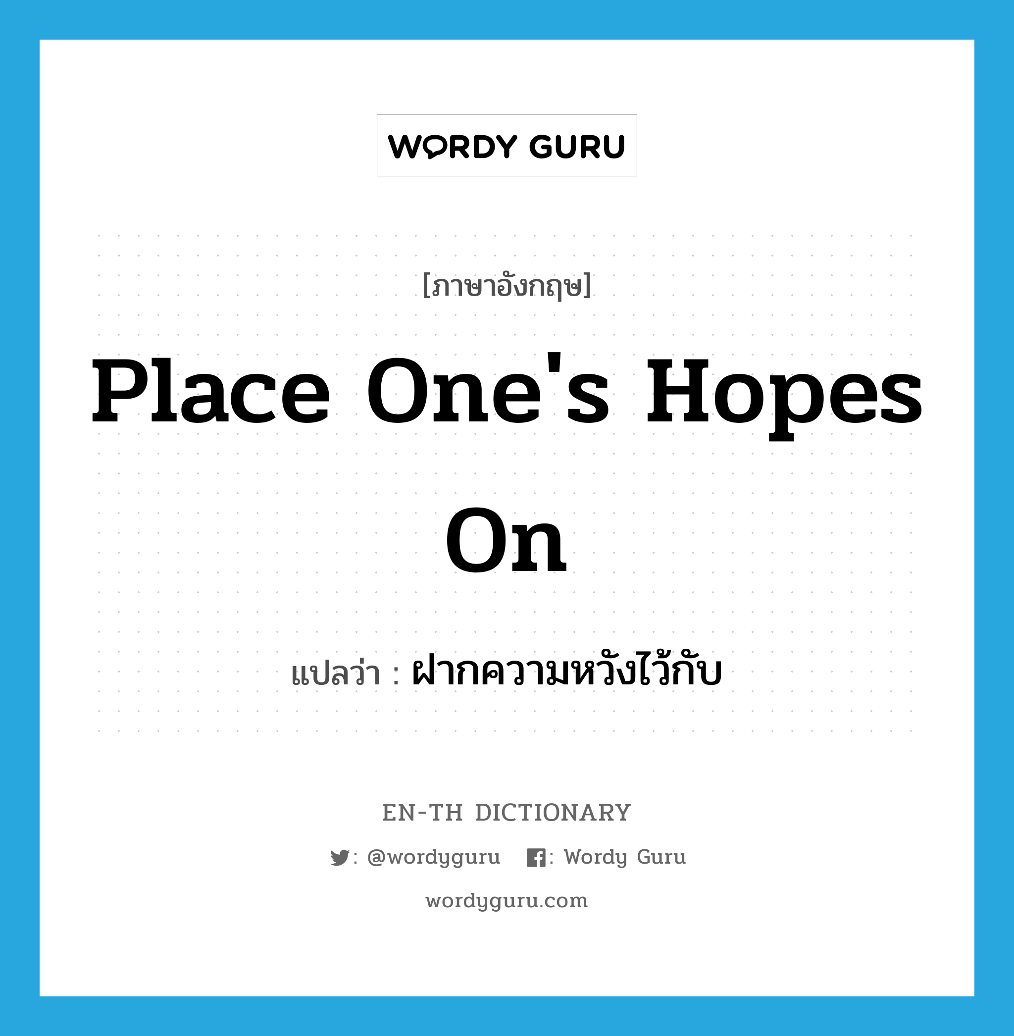 place one&#39;s hopes on แปลว่า?, คำศัพท์ภาษาอังกฤษ place one&#39;s hopes on แปลว่า ฝากความหวังไว้กับ ประเภท IDM หมวด IDM