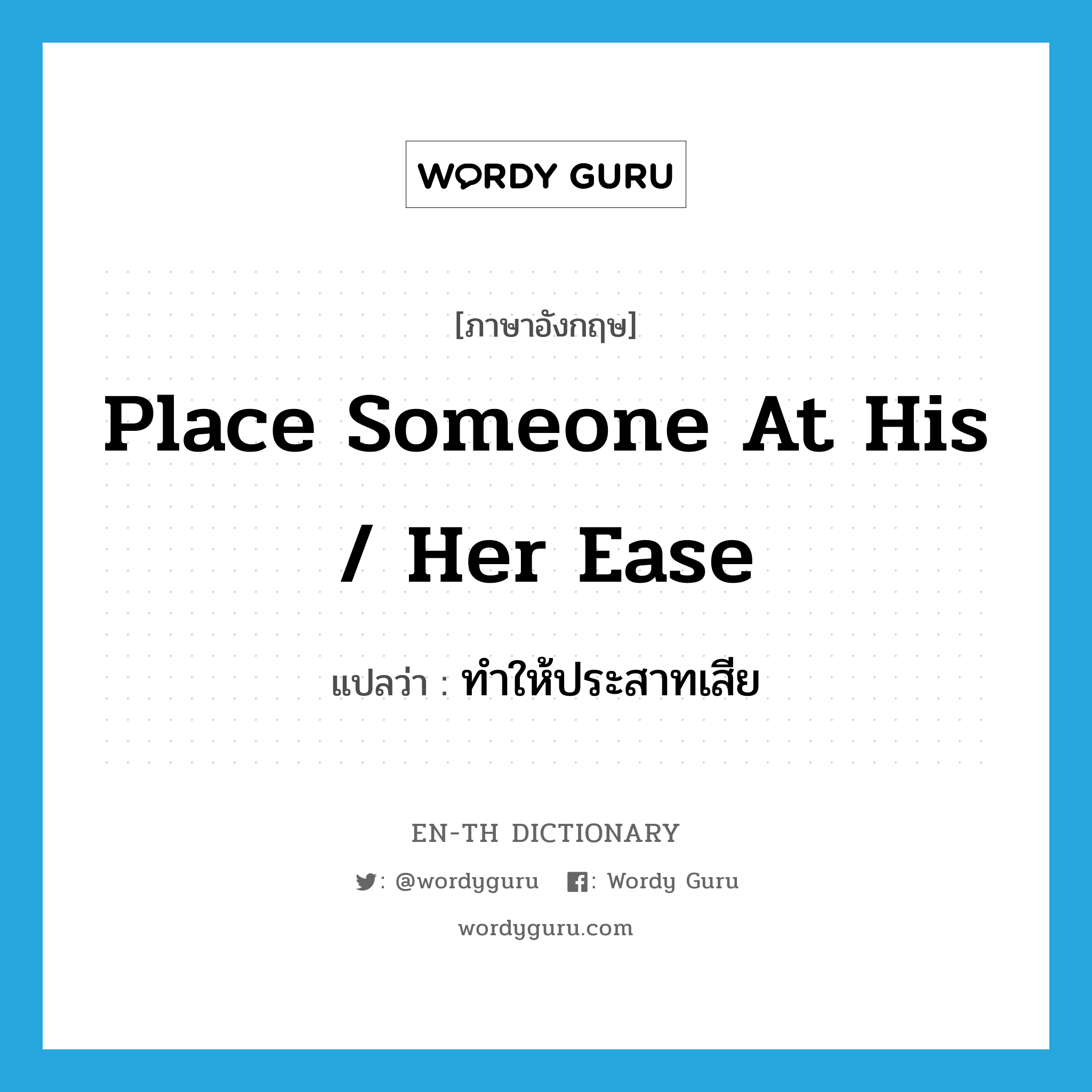 place someone at his / her ease แปลว่า?, คำศัพท์ภาษาอังกฤษ place someone at his / her ease แปลว่า ทำให้ประสาทเสีย ประเภท IDM หมวด IDM