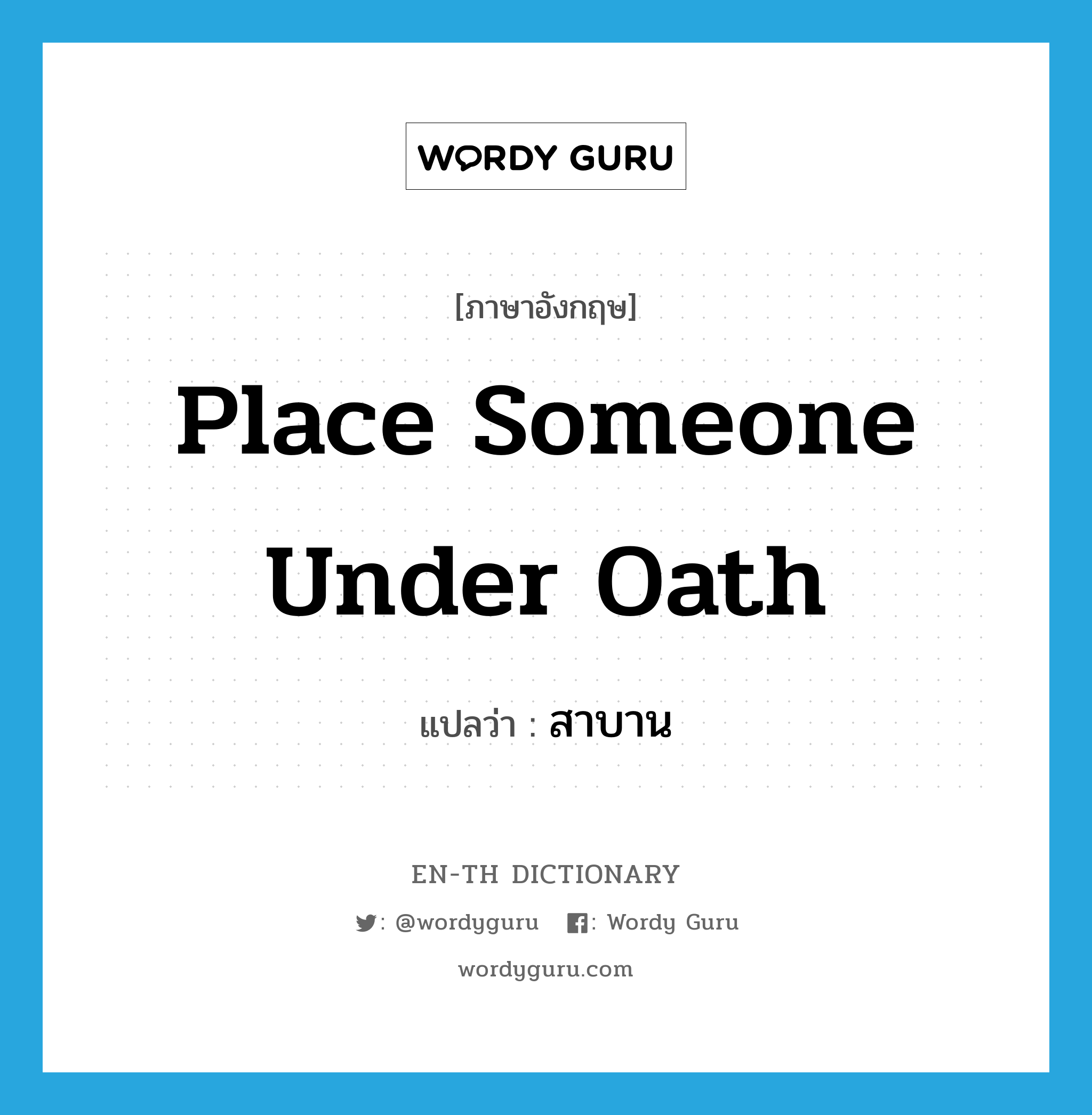 place someone under oath แปลว่า?, คำศัพท์ภาษาอังกฤษ place someone under oath แปลว่า สาบาน ประเภท IDM หมวด IDM