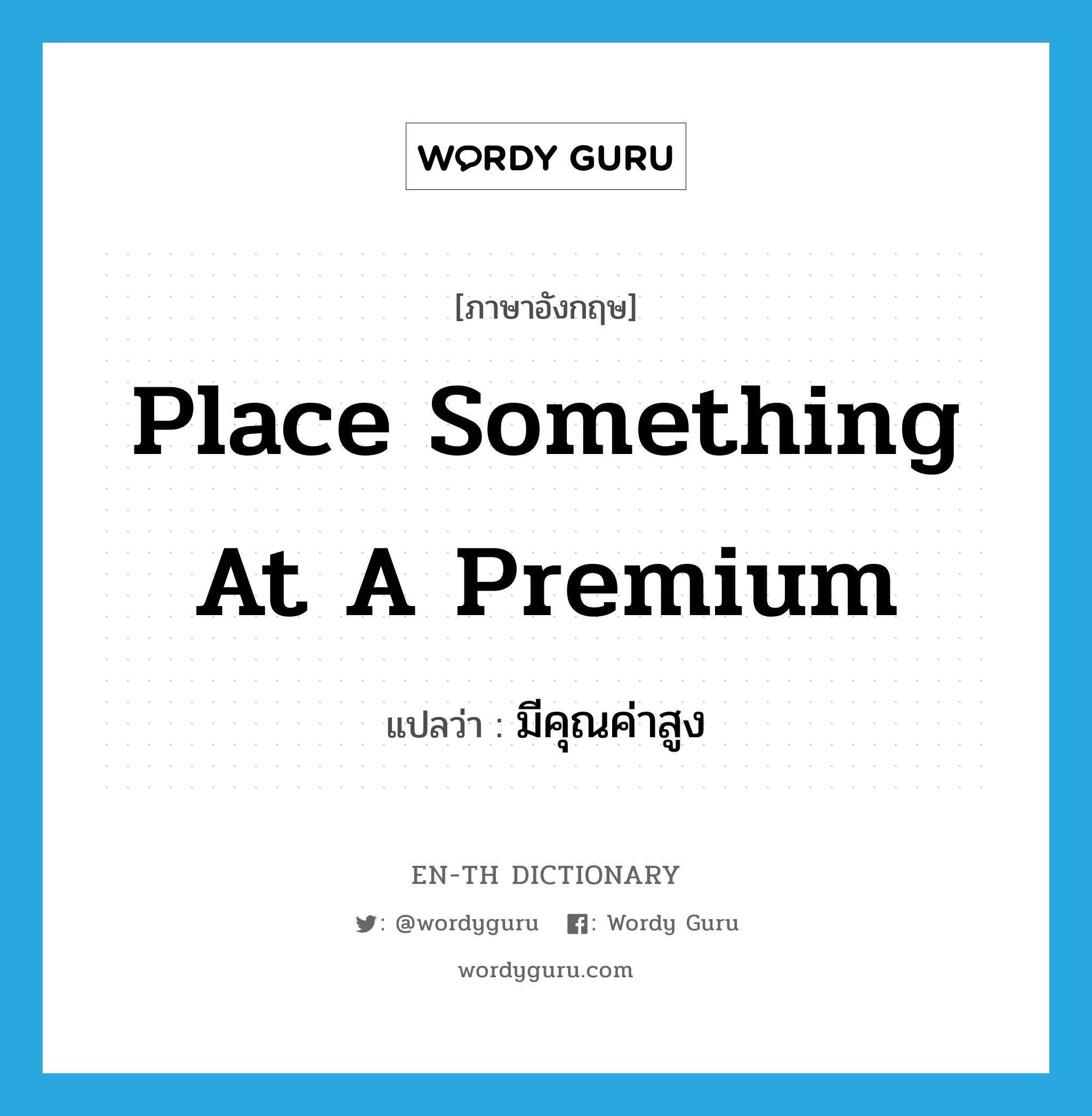 place something at a premium แปลว่า?, คำศัพท์ภาษาอังกฤษ place something at a premium แปลว่า มีคุณค่าสูง ประเภท IDM หมวด IDM