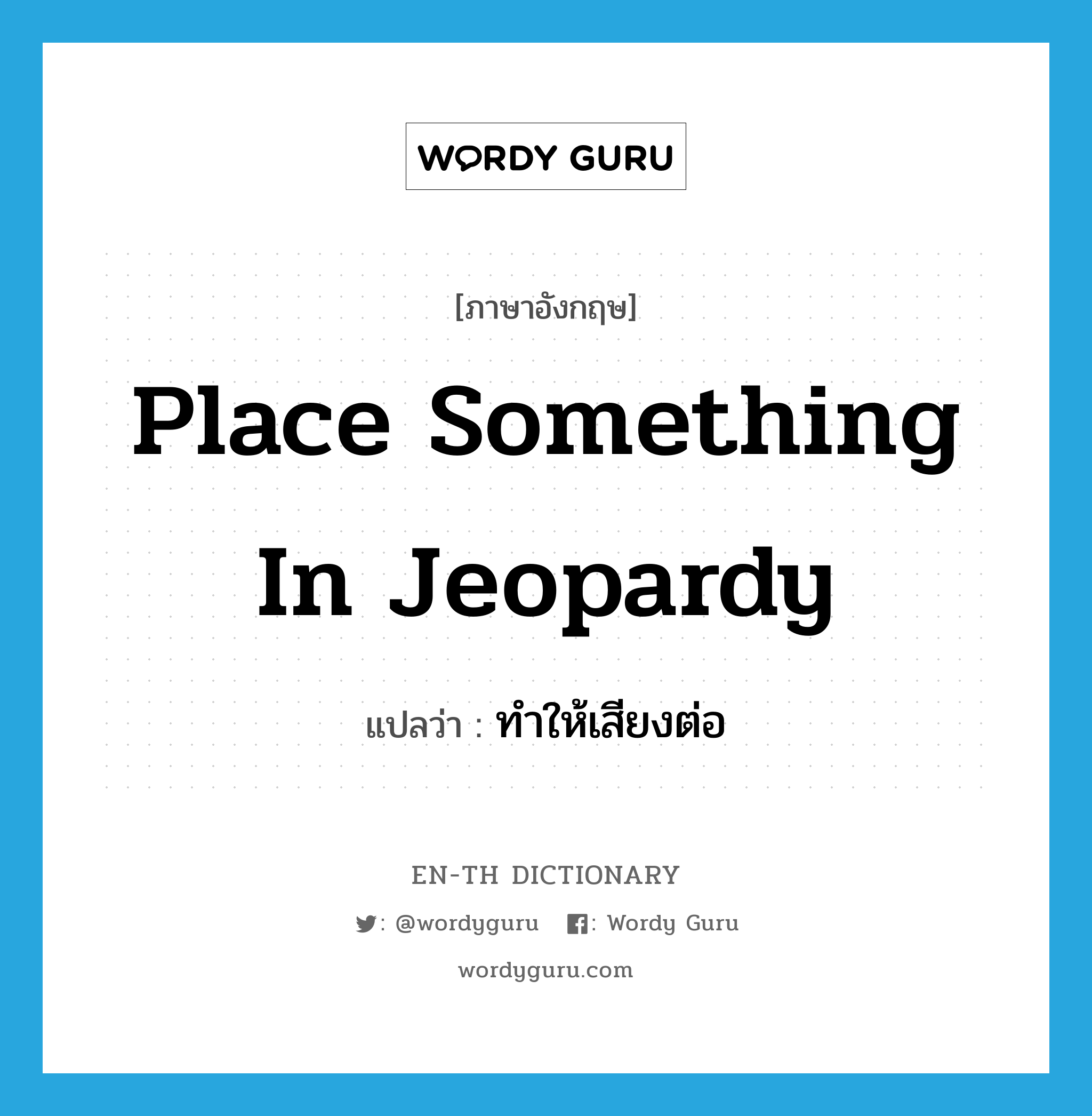 place something in jeopardy แปลว่า?, คำศัพท์ภาษาอังกฤษ place something in jeopardy แปลว่า ทำให้เสียงต่อ ประเภท IDM หมวด IDM