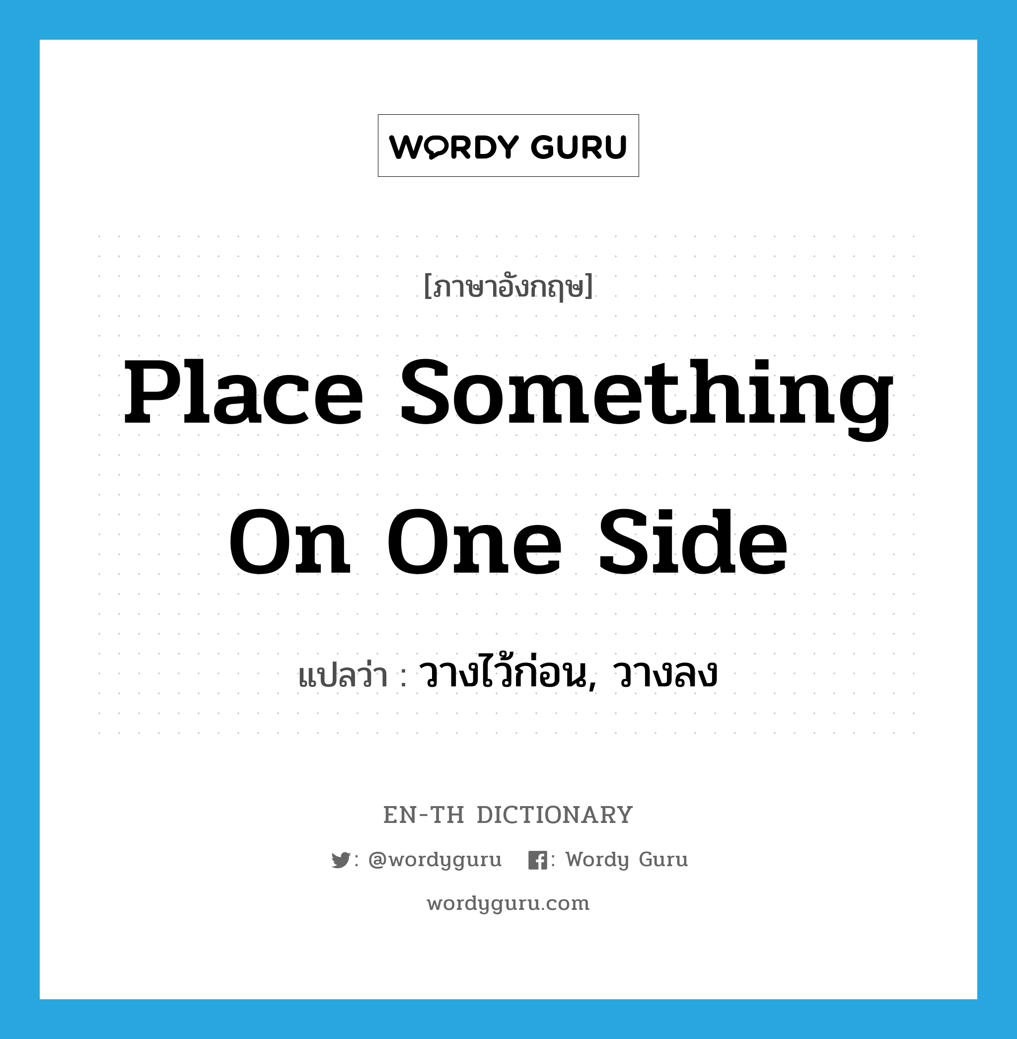 place something on one side แปลว่า?, คำศัพท์ภาษาอังกฤษ place something on one side แปลว่า วางไว้ก่อน, วางลง ประเภท IDM หมวด IDM