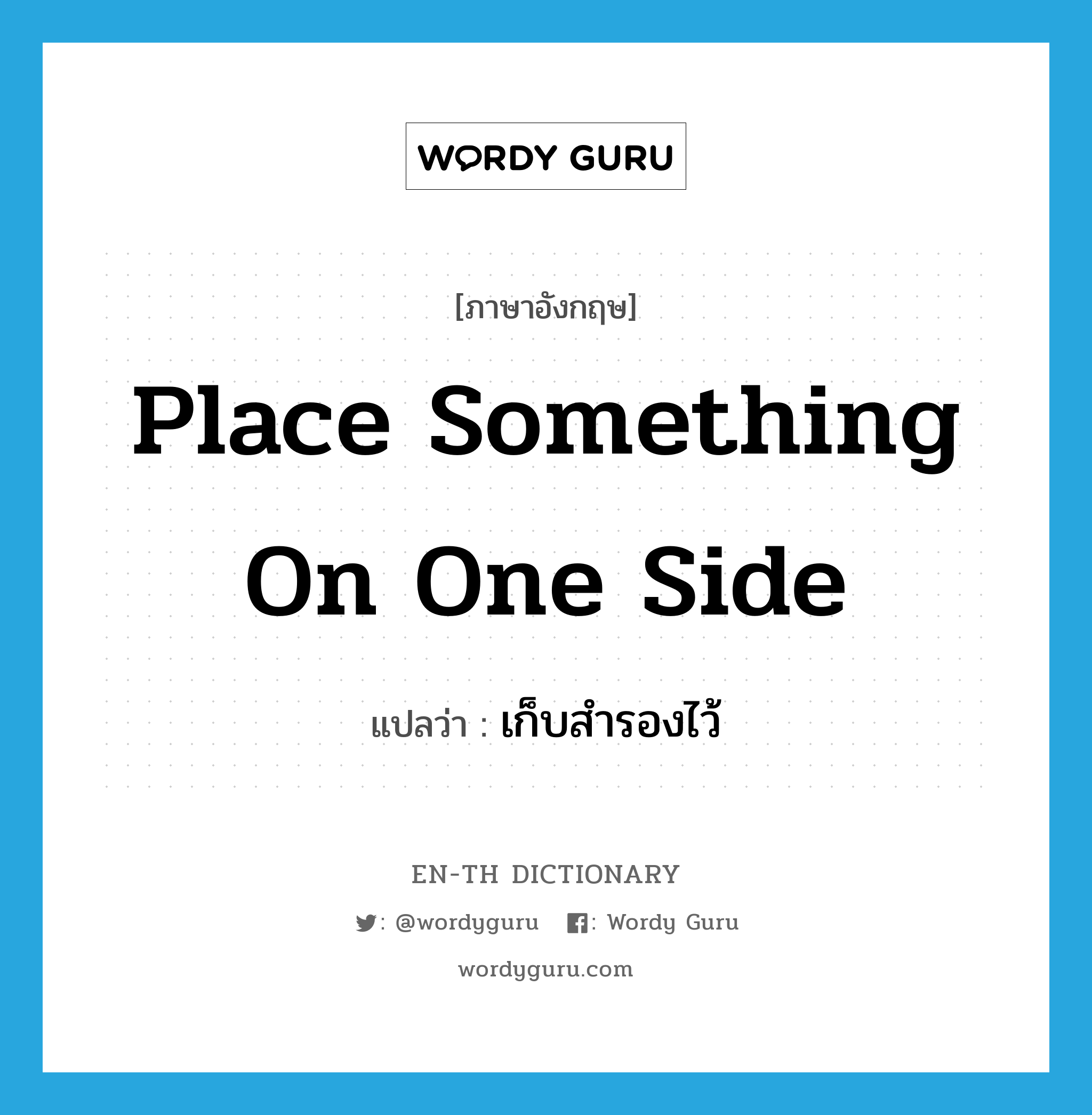 place something on one side แปลว่า?, คำศัพท์ภาษาอังกฤษ place something on one side แปลว่า เก็บสำรองไว้ ประเภท IDM หมวด IDM