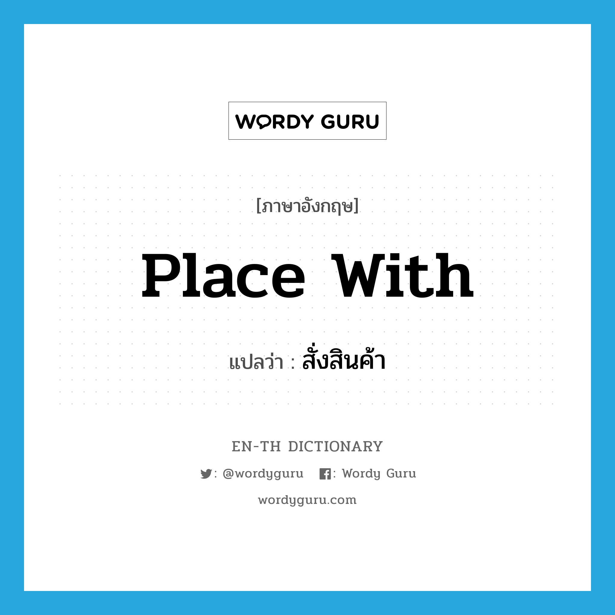 place with แปลว่า?, คำศัพท์ภาษาอังกฤษ place with แปลว่า สั่งสินค้า ประเภท PHRV หมวด PHRV