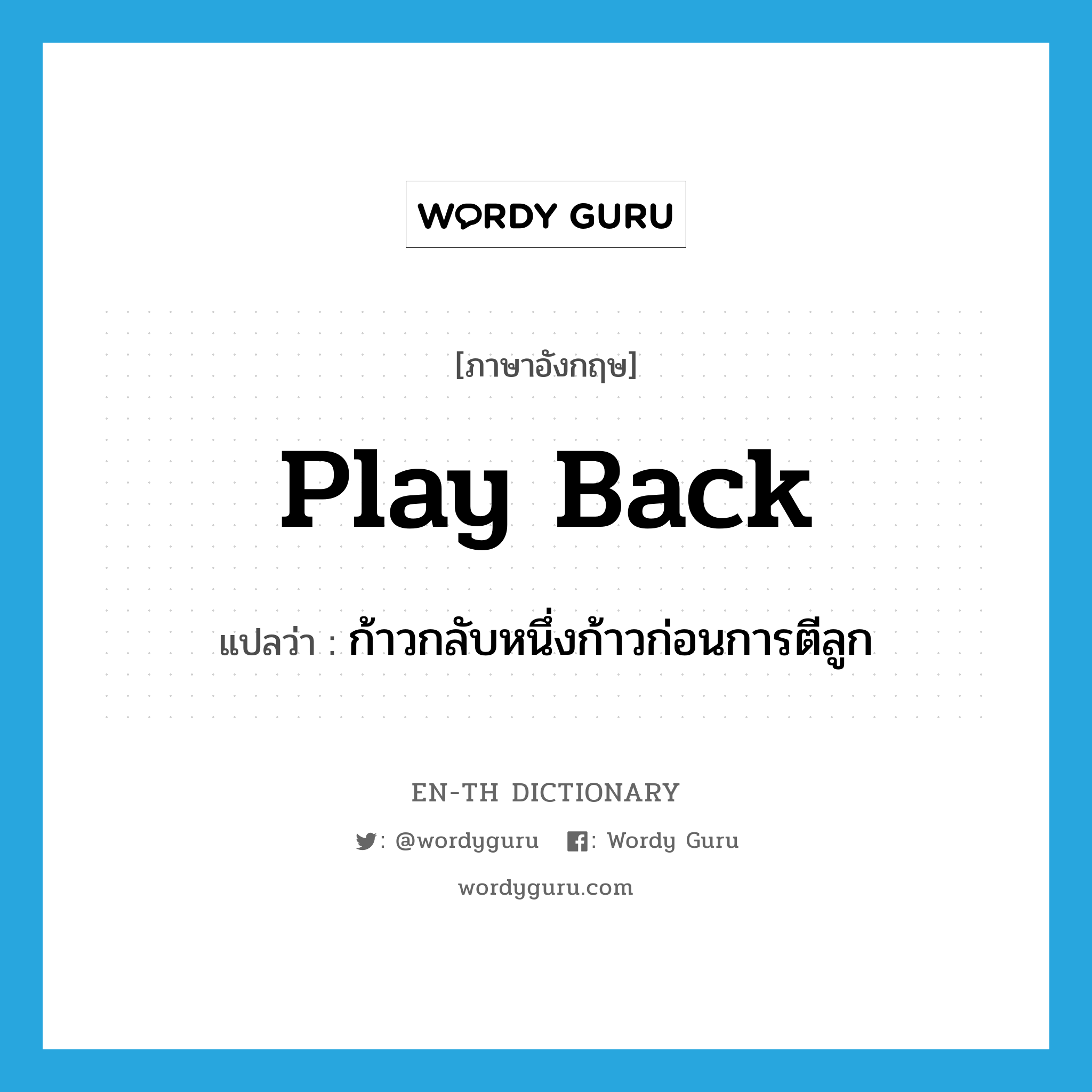 play back แปลว่า?, คำศัพท์ภาษาอังกฤษ play back แปลว่า ก้าวกลับหนึ่งก้าวก่อนการตีลูก ประเภท PHRV หมวด PHRV