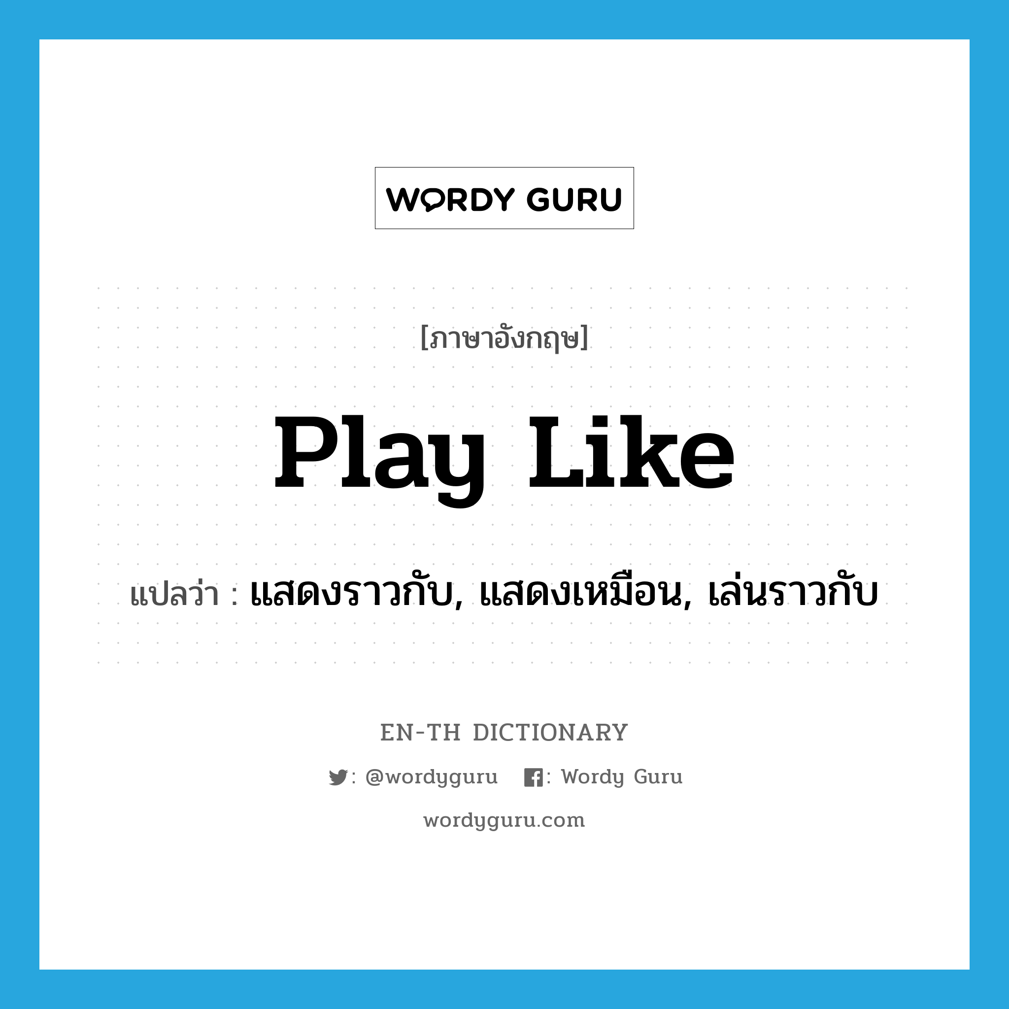 play like แปลว่า?, คำศัพท์ภาษาอังกฤษ play like แปลว่า แสดงราวกับ, แสดงเหมือน, เล่นราวกับ ประเภท PHRV หมวด PHRV