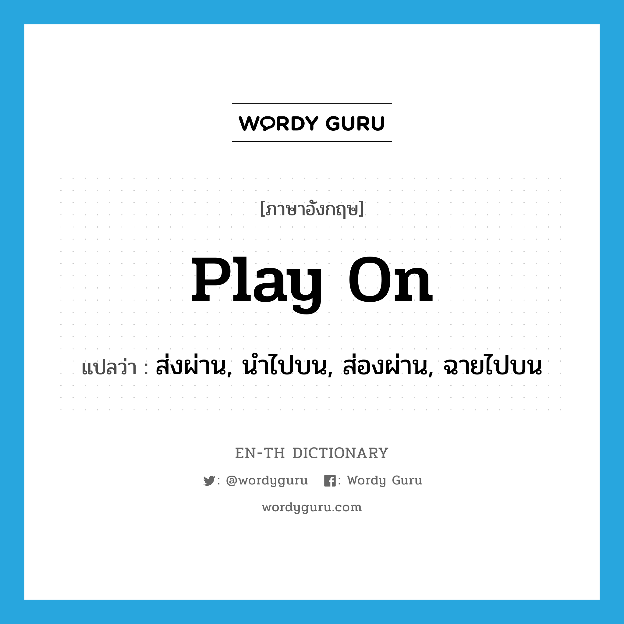 play on แปลว่า?, คำศัพท์ภาษาอังกฤษ play on แปลว่า ส่งผ่าน, นำไปบน, ส่องผ่าน, ฉายไปบน ประเภท PHRV หมวด PHRV