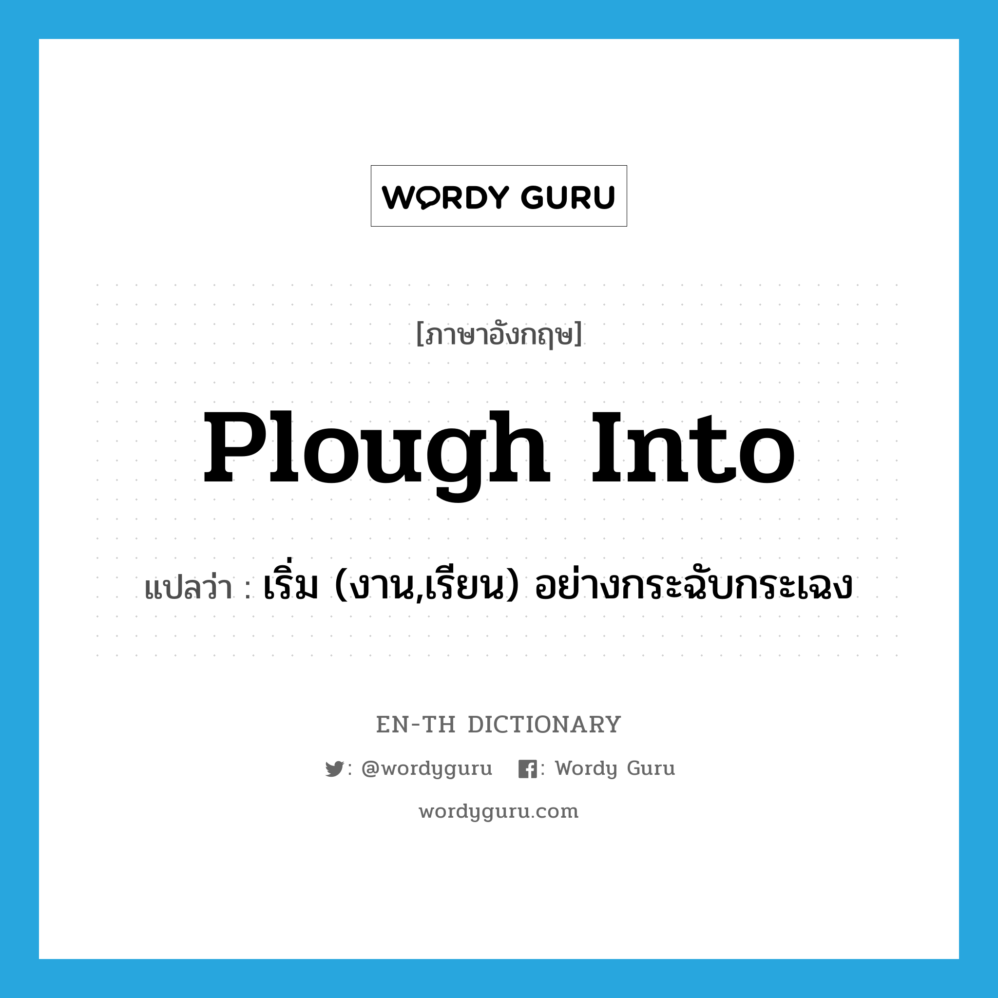 plough into แปลว่า?, คำศัพท์ภาษาอังกฤษ plough into แปลว่า เริ่ม (งาน,เรียน) อย่างกระฉับกระเฉง ประเภท PHRV หมวด PHRV