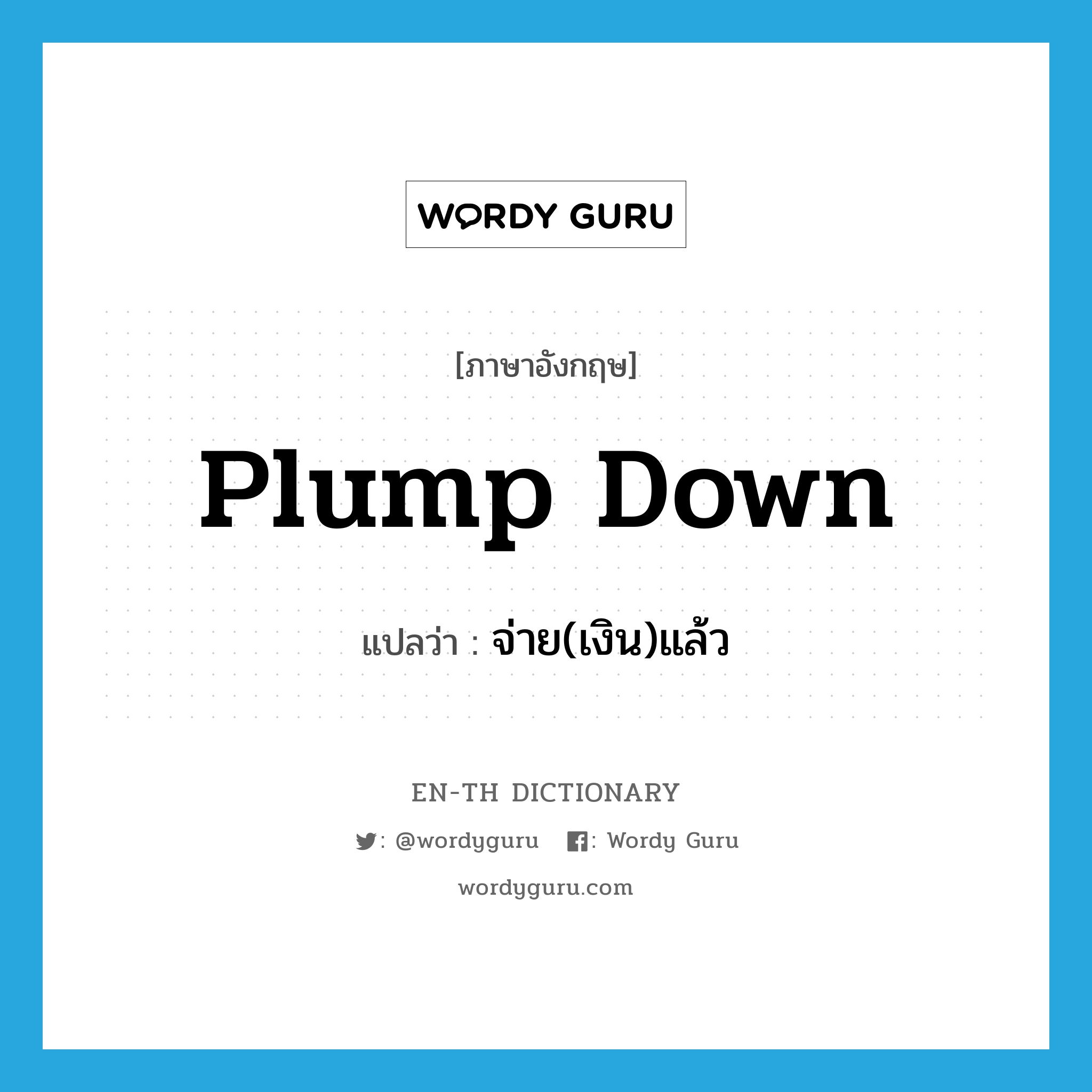 plump down แปลว่า?, คำศัพท์ภาษาอังกฤษ plump down แปลว่า จ่าย(เงิน)แล้ว ประเภท PHRV หมวด PHRV